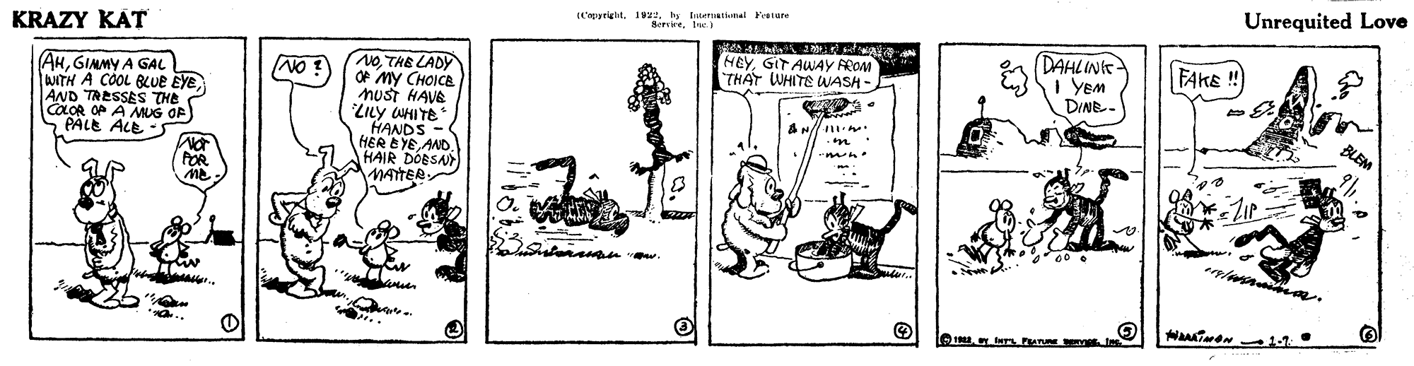 Illustration OCR: (C'yriglathy tutetnational Festare BerrireLue. Unrequited Love KRAZY KAT HEYGIT AWAY FROM THAT WHITE WASH - DAHLINK i YEM DINE. FAKE No. THE LADY OF MY CHOICE nust HAVE LILy WHITE HANDS HER EYE AND. HAIR DOESA NATTER NO ! (AHGIMMY A GAL NITH A COOL BLUE EYE AND TRESSES THE lCOLOR OP A MUG OF) S PALE ALE -S - n. FOR (C'yriglathy tutetnational Festare BerrireLue. Unrequited Love KRAZY KAT HEYGIT AWAY FROM THAT WHITE WASH - DAHLINK i YEM DINE. FAKE No. THE LADY OF MY CHOICE nust HAVE LILy WHITE HANDS HER EYE AND. HAIR DOESA NATTER NO ! (AHGIMMY A GAL NITH A COOL BLUE EYE AND TRESSES THE lCOLOR OP A MUG OF) S PALE ALE -S - n. FOR