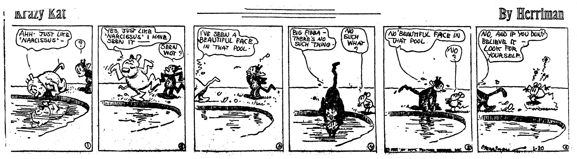 Monochrome OCR: Krazy Kat By Herriman AHH- JUST LIKE *NARCISSUS YESJUS LIka NARCIESUSI HAVA SESN IT I'VE SEBN A BEAUTIFUL FACE IN THAT POL- (BIG FIBBA - THEAE'S NO SUCH THING - No'BEAUTIFUL FACE IN THAT POOL NOAND IP YOU DU BELIBVE T Loor FOR YOUR SELP SLCH WHAT (SEEN WOT 0.0...ue. Krazy Kat By Herriman AHH- JUST LIKE *NARCISSUS YESJUS LIka NARCIESUSI HAVA SESN IT I'VE SEBN A BEAUTIFUL FACE IN THAT POL- (BIG FIBBA - THEAE'S NO SUCH THING - No'BEAUTIFUL FACE IN THAT POOL NOAND IP YOU DU BELIBVE T Loor FOR YOUR SELP SLCH WHAT (SEEN WOT 0.0...ue.