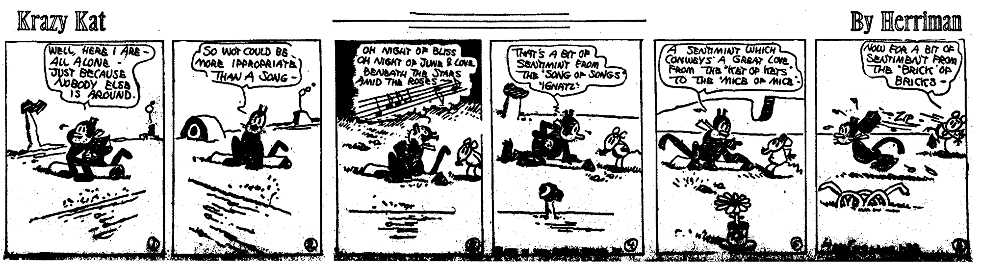 Comic book OCR: Krazy Kat By Herriman Now FOR A BT OF SEUTIMBNT Aeom WELLHERS I ARE ALL ALONE - JUST BECAUSE OBODY BLSA 1S AROUND OH MIGAT OP BUSS CH NIGHT OP JUNA S COVL BENBATH TH SYARS MID THE Rog So wor COULD BE MORE IPPROPRIATA THAN A SONG TheT'S A ET OP SENTIMINY PAOML Ha SONG OP SONGS IGNATZ A SENTIMINT WHICH CONWBYS A SABAT Cove FAOM THB kar Op kars TO THE MICS OP MICE BRICKS Krazy Kat By Herriman Now FOR A BT OF SEUTIMBNT Aeom WELLHERS I ARE ALL ALONE - JUST BECAUSE OBODY BLSA 1S AROUND OH MIGAT OP BUSS CH NIGHT OP JUNA S COVL BENBATH TH SYARS MID THE Rog So wor COULD BE MORE IPPROPRIATA THAN A SONG TheT'S A ET OP SENTIMINY PAOML Ha SONG OP SONGS IGNATZ A SENTIMINT WHICH CONWBYS A SABAT Cove FAOM THB kar Op kars TO THE MICS OP MICE BRICKS