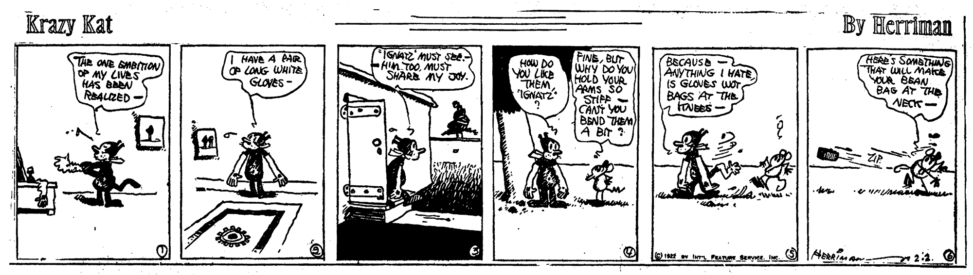 Comic book OCR: By Herriman Krazy Kat FINEBUT WHY DO YOU HOLD YOUR AAMS SO STIFF - CANY YOU BEND THEM) A BIT HEAES SamBTHNG THAT WALL MAice SOUR BEAN BAG AT THE VECK Tia ONE SMBIION OP MY LIVES HAS BAN RALZED HAVE 4 AMR P LONG WHITE GLOYES - IGNAZ MUST see Hin TOOMUSST SHARA MY Jdy. HOW DO YOU LIKE THEMIGNATZ BECAUSE - ANYTHING I HATE IS GLOVES WOTBAGS Ar THE maww w Pun enyer. HeRIMAN 2 C By Herriman Krazy Kat FINEBUT WHY DO YOU HOLD YOUR AAMS SO STIFF - CANY YOU BEND THEM) A BIT HEAES SamBTHNG THAT WALL MAice SOUR BEAN BAG AT THE VECK Tia ONE SMBIION OP MY LIVES HAS BAN RALZED HAVE 4 AMR P LONG WHITE GLOYES - IGNAZ MUST see Hin TOOMUSST SHARA MY Jdy. HOW DO YOU LIKE THEMIGNATZ BECAUSE - ANYTHING I HATE IS GLOVES WOTBAGS Ar THE maww w Pun enyer. HeRIMAN 2 C