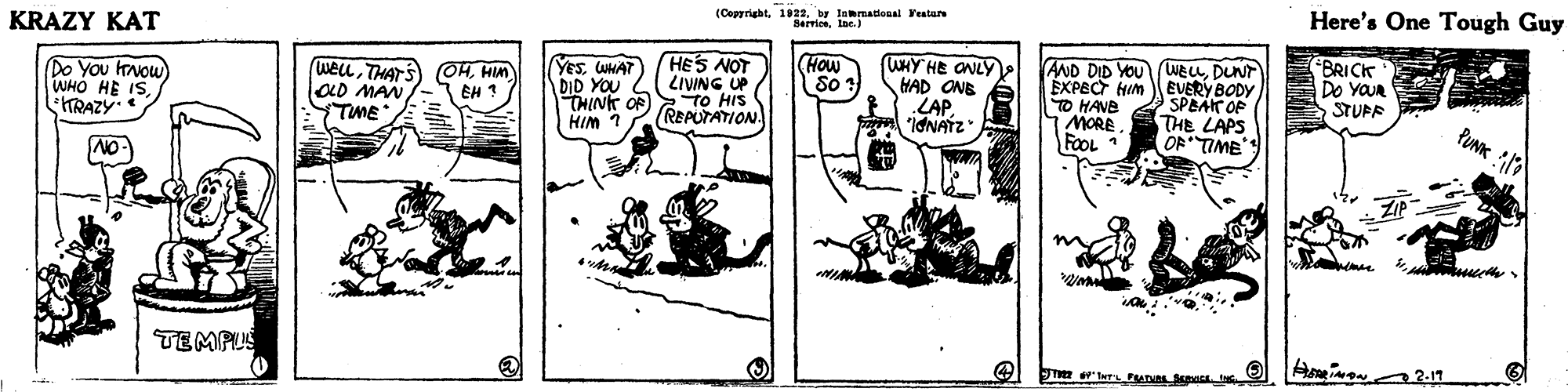 Comic book OCR: KRAZY KAT (Copyrightby lamnational reature Here's One Tough Guy HES NOT LIVING UP THINK OF TO HIS How So ? WHY HE ONLY HAD ONB LAP"IONATZ YesWHAT Do You IrNow WHO HE ISTRAZY WELLTHATS aD MAN TME (OHHIM EH ? AND DID YOU (WEuDUNT EXPECT HIM TO HANE MORE FOOL 1 BRICK Do YOUR STUPR DID YOU EVERY BODY SPEAT OF THE LAPS OR TIME HIM 1 REPUTATION. TEMPUS KRAZY KAT (Copyrightby lamnational reature Here's One Tough Guy HES NOT LIVING UP THINK OF TO HIS How So ? WHY HE ONLY HAD ONB LAP"IONATZ YesWHAT Do You IrNow WHO HE ISTRAZY WELLTHATS aD MAN TME (OHHIM EH ? AND DID YOU (WEuDUNT EXPECT HIM TO HANE MORE FOOL 1 BRICK Do YOUR STUPR DID YOU EVERY BODY SPEAT OF THE LAPS OR TIME HIM 1 REPUTATION. TEMPUS