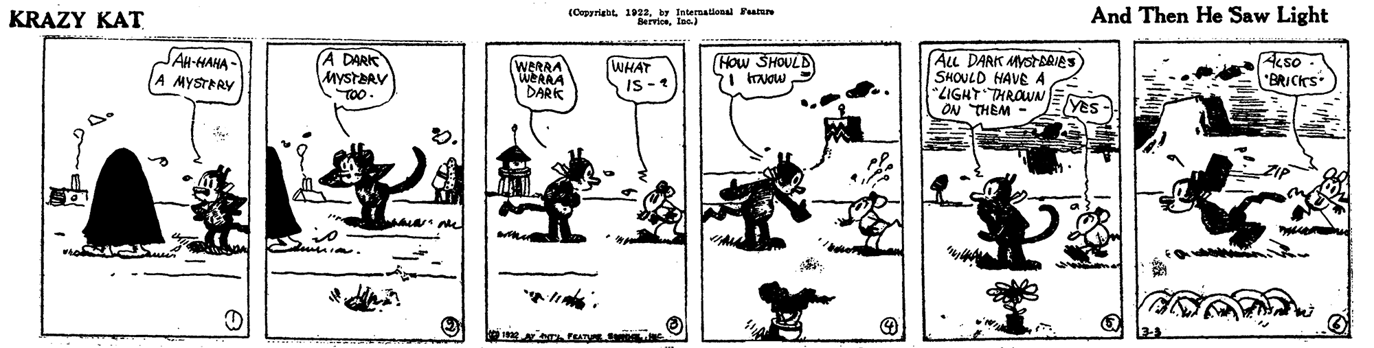 Line art OCR: KRAZY KAT (Copyrightb Internallona Fatu And Then He Saw Light JAH-HAHA (A DARK MYSTARV TOO. ALL DARK MYSTARIAS) SHOULD HAVE A "LIGHT THROWN ON THEM How SHOULD WERRA WERAA DARK WHAT MYSTERY "BRICKS Ves KRAZY KAT (Copyrightb Internallona Fatu And Then He Saw Light JAH-HAHA (A DARK MYSTARV TOO. ALL DARK MYSTARIAS) SHOULD HAVE A "LIGHT THROWN ON THEM How SHOULD WERRA WERAA DARK WHAT MYSTERY "BRICKS Ves