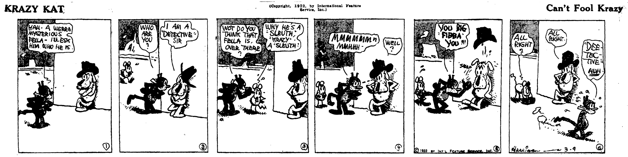 Publication OCR: KRAZY KAT (Coppriahty Internatienal Yatere Can't Fool Krazy HAH- A WERRA MYCTERIOUS ILESK HIM QUHO HE I WHO I AM A DETECTIVE TUNK THAT FALLA ISRAZY OVER THEREA'SLEUTH: WOT DO You WHY HESA SLEUTH MMMMMMn MMHAH - You BG FIDBA You ) ALL RIGHT WELL TEC- TIVE SI FAT La 3.4 KRAZY KAT (Coppriahty Internatienal Yatere Can't Fool Krazy HAH- A WERRA MYCTERIOUS ILESK HIM QUHO HE I WHO I AM A DETECTIVE TUNK THAT FALLA ISRAZY OVER THEREA'SLEUTH: WOT DO You WHY HESA SLEUTH MMMMMMn MMHAH - You BG FIDBA You ) ALL RIGHT WELL TEC- TIVE SI FAT La 3.4