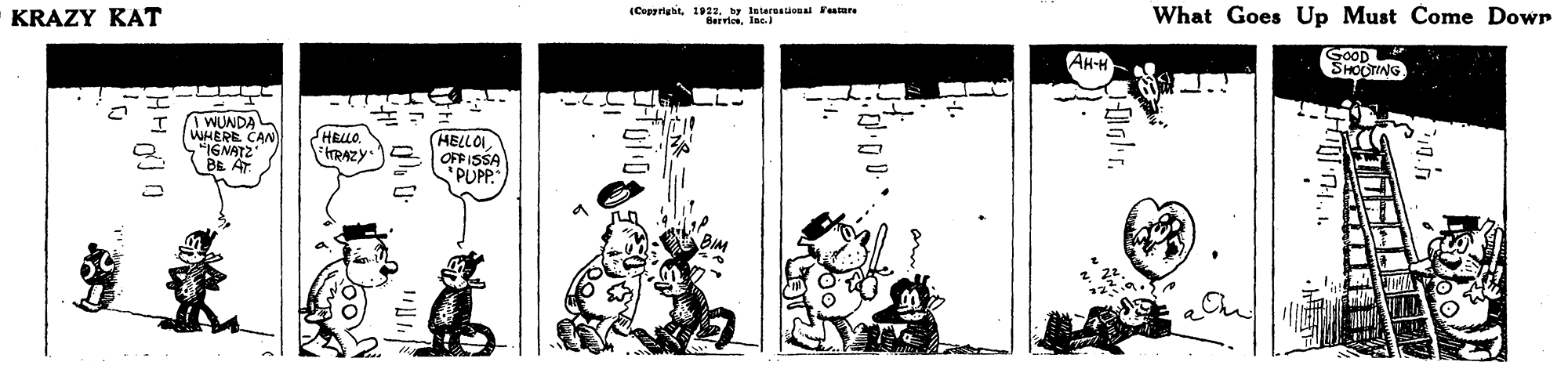 Line art OCR: KRAZY KAT (Copprigbtby lateruioal Femr Bervies. Ips.r What Goes Up Must Come Dowr GOOD SHOOTING AH-H WUNDA WHERE CAN "16NATZ BE A SHRILO FtRAZY HELLOI OFFISSA 'PUPP. KRAZY KAT (Copprigbtby lateruioal Femr Bervies. Ips.r What Goes Up Must Come Dowr GOOD SHOOTING AH-H WUNDA WHERE CAN "16NATZ BE A SHRILO FtRAZY HELLOI OFFISSA 'PUPP.