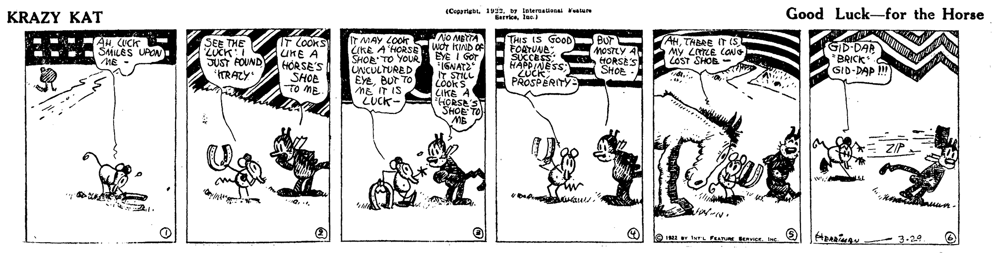 Art OCR: KRAZY KAT (Cuparigbl 1Vby loternalonsi alu Bervicelae Good Luck-for the Horse No METTA wOr KIND OF EYE I GOT IGNAT2 IT STILL Lòoks LIKE A HCRSE'S SHOE TO ME IT MAY LOor CKE A'HORSE SHOR:TO YOUR S THIS IS GOOD FOATUNE: SUCCESS: HAPPINESS: SUCK PROSPERITY BUT NOSTLY A HORSE'S SHOR AHCUCK SEE THE ZUCK:! SUST FOUND HORSES ITRAZY" IT COOKS UKE A AHTHBRE (S My LTLE CONG LOST SHOB GD-DAR * BRICK GID-DAP SMILES UPON ME UNCULTURED SHOE EyeBut TO ME IT IS TO ME LUCK- ZIP - 3-20 KRAZY KAT (Cuparigbl 1Vby loternalonsi alu Bervicelae Good Luck-for the Horse No METTA wOr KIND OF EYE I GOT IGNAT2 IT STILL Lòoks LIKE A HCRSE'S SHOE TO ME IT MAY LOor CKE A'HORSE SHOR:TO YOUR S THIS IS GOOD FOATUNE: SUCCESS: HAPPINESS: SUCK PROSPERITY BUT NOSTLY A HORSE'S SHOR AHCUCK SEE THE ZUCK:! SUST FOUND HORSES ITRAZY" IT COOKS UKE A AHTHBRE (S My LTLE CONG LOST SHOB GD-DAR * BRICK GID-DAP SMILES UPON ME UNCULTURED SHOE EyeBut TO ME IT IS TO ME LUCK- ZIP - 3-20