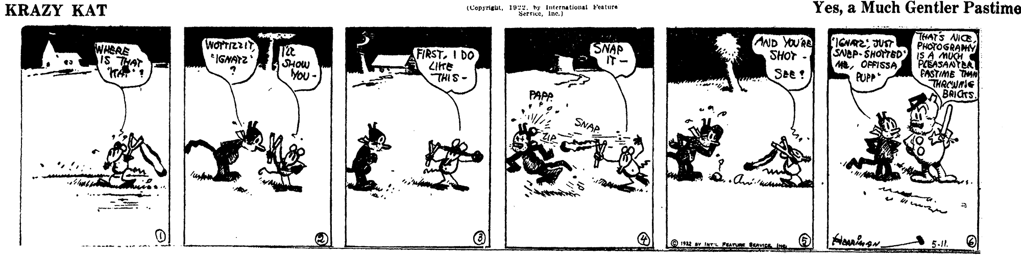 Rectangle OCR: KRAZY KAT (L'epyrigut92. y International Feature ServiceIne.) Yesa Much Gentler Pastime THATS NICE PHOTOGRAMY SNEP- SHOTTED iS A MUO PCEASANYA FASTIME TMA THACURIE BRICrSWHERE IS THAT FIRSTI DO Zike THIS- SNAP IT- AND YOU'Re SHOT *IGNAYZ SHOW You - MOFFISSA PUPP See ! SNAP KRAZY KAT (L'epyrigut92. y International Feature ServiceIne.) Yesa Much Gentler Pastime THATS NICE PHOTOGRAMY SNEP- SHOTTED iS A MUO PCEASANYA FASTIME TMA THACURIE BRICrSWHERE IS THAT FIRSTI DO Zike THIS- SNAP IT- AND YOU'Re SHOT *IGNAYZ SHOW You - MOFFISSA PUPP See ! SNAP