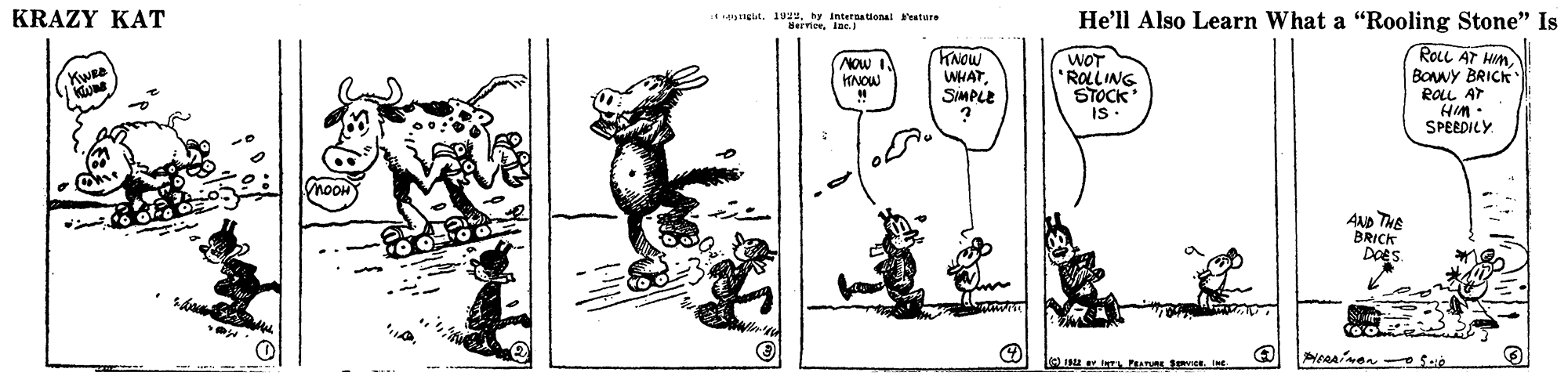 Design OCR: KRAZY KAT *nglat. 199ehy interaalonal 'ature BernerIne He'll Also Learn What a "Rooling Stone" Is NOw KNOW KNOW WHATSIMPLE WOT ROLLING STOCK ROLL AT HIM BONNY BRICK ROLL AT SPEEDILY AND THE BRICK DOES. KRAZY KAT *nglat. 199ehy interaalonal 'ature BernerIne He'll Also Learn What a "Rooling Stone" Is NOw KNOW KNOW WHATSIMPLE WOT ROLLING STOCK ROLL AT HIM BONNY BRICK ROLL AT SPEEDILY AND THE BRICK DOES.
