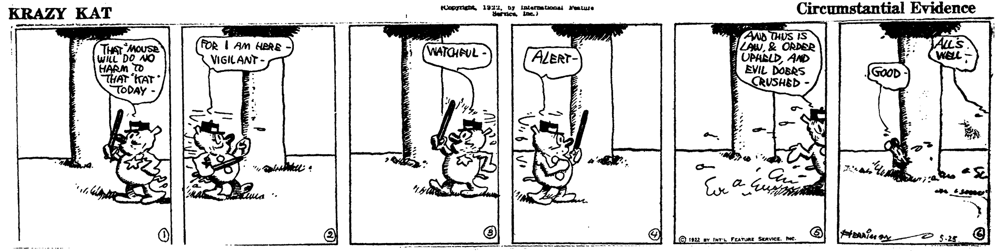 Gesture OCR: KRAZY KAT opymn 192Dy internataona ure Circumstantial Evidence AND THUS IS LAW& ORDER UPABLDAND EVIL DOBRS RUSHED FOR I AM HERE - VIGILANT- ALL'S WELL: THAT MOUSE WLL DO NO HARM TO THAT KAT TODAY WATOHPUL - ALERT- GOOD a Le w tNr FEATRE SERKE NC. KRAZY KAT opymn 192Dy internataona ure Circumstantial Evidence AND THUS IS LAW& ORDER UPABLDAND EVIL DOBRS RUSHED FOR I AM HERE - VIGILANT- ALL'S WELL: THAT MOUSE WLL DO NO HARM TO THAT KAT TODAY WATOHPUL - ALERT- GOOD a Le w tNr FEATRE SERKE NC.
