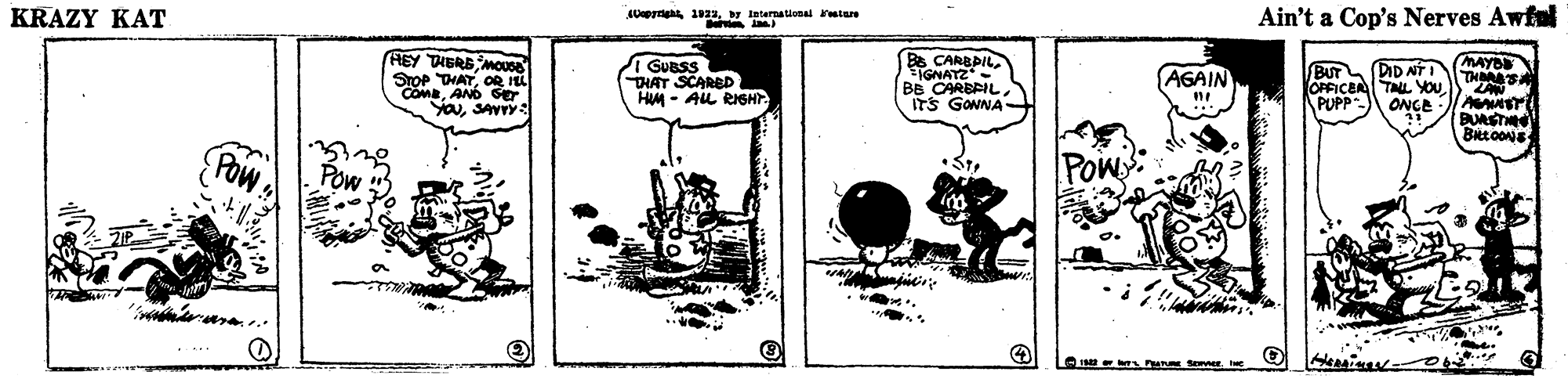 Line art OCR: KRAZY KAT Ain't a Cop's Nerves Awfel HEY THERS MOose STOP THATOR IL COMaAND Ger YOuSAVYY: Ba CARBDILTGNATZ - BB CARBRIL. ITS GONNA MAYO I GUBSS DHAT SCARED HM - AL RIGHT (DID NTI BUT OFFICEA TAL YOU PUPP AGAIN ZAN ONGE BURST I A P er KRAZY KAT Ain't a Cop's Nerves Awfel HEY THERS MOose STOP THATOR IL COMaAND Ger YOuSAVYY: Ba CARBDILTGNATZ - BB CARBRIL. ITS GONNA MAYO I GUBSS DHAT SCARED HM - AL RIGHT (DID NTI BUT OFFICEA TAL YOU PUPP AGAIN ZAN ONGE BURST I A P er
