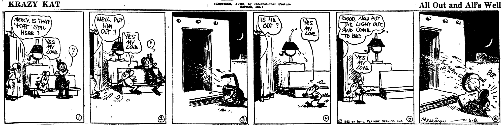 Visual arts OCR: KRAZY KAT wpanat12. by laternational rsture All Out and All's Well MEACYIS THAT KAT STILL A HERE WELLPUT HM OUT (IS HA OUT ? GOODNow PUT THE LIGHT OUTAND COMB To BED Yes YES MY LOve YeS MY ZOVE O1 Ir Funat Senvice. Ine. O NE ga u 6-8. KRAZY KAT wpanat12. by laternational rsture All Out and All's Well MEACYIS THAT KAT STILL A HERE WELLPUT HM OUT (IS HA OUT ? GOODNow PUT THE LIGHT OUTAND COMB To BED Yes YES MY LOve YeS MY ZOVE O1 Ir Funat Senvice. Ine. O NE ga u 6-8.