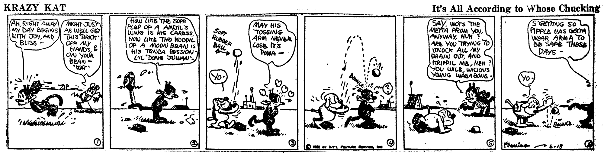 Drawing OCR: It's All According to Whose Chucking SGETTING So PIPPLE HAS GOTA WAAR ARMA To B& SAPE THess DAYS - KRAZY KAT SAYwOrs TMB METTA PROM YOu. How LIRB THE SOFF PLBP OP A AINTIL'S WANG IS HIS CARBSS HOW uKB THe KODDIL TOP A MOON BBAN IS HIS TENDA AOSSION LIL DONG JUUAN MAY HIS TOSSING ARM NEVAR COGE IT'S POWA - ANYWAYHU TO ARE YOU TRYNG tovOCK AL MY AHRIGHT AWAY MIGHT JUST My DAY BEGINS As WBLL GE THIS BRICK OFP MY HANDS& ON YOUR BEAN - TAT. Sor RubBER BALL SOFT WITH JOYAND BLISS - BRAIN OUTAND FRIPPIL MANEH You WILBWNICIOUS YOUNG WAGA BANE YO Yo- It's All According to Whose Chucking SGETTING So PIPPLE HAS GOTA WAAR ARMA To B& SAPE THess DAYS - KRAZY KAT SAYwOrs TMB METTA PROM YOu. How LIRB THE SOFF PLBP OP A AINTIL'S WANG IS HIS CARBSS HOW uKB THe KODDIL TOP A MOON BBAN IS HIS TENDA AOSSION LIL DONG JUUAN MAY HIS TOSSING ARM NEVAR COGE IT'S POWA - ANYWAYHU TO ARE YOU TRYNG tovOCK AL MY AHRIGHT AWAY MIGHT JUST My DAY BEGINS As WBLL GE THIS BRICK OFP MY HANDS& ON YOUR BEAN - TAT. Sor RubBER BALL SOFT WITH JOYAND BLISS - BRAIN OUTAND FRIPPIL MANEH You WILBWNICIOUS YOUNG WAGA BANE YO Yo-