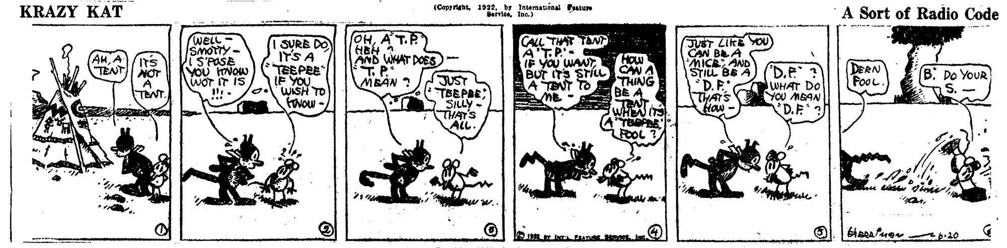 Working animal OCR: KRAZY KAT (Copyrightby Intematuoaal Peatum errtesInc. ) A Sort of Radio Code OHA T.P AND WHAT DOES T.P. MBAN ? CALL THAT TAN AT.P IF YOU WANTBUT ITS STILL CAN. A TENT TO ME - WELL - Smotry- SMOTTY S'PASE YOU NOw Wor IT IS SIl. I SURE DO ITS A TEEPEE IF YOU. WISH TO fovow - JUST LIKE YOU CAN BA A I'MICR: AND STILL BE A *D.F. THATS Haw - AH Its How TENT NOT DERN FooL. D.e ? WHAT DO YOU MBAN D.E? B: Po YOUR JUST TBEPBE; - THING BE A S. -- TNT. SILLY THAT'S ALL. WHEN ITS FOOL ? KRAZY KAT (Copyrightby Intematuoaal Peatum errtesInc. ) A Sort of Radio Code OHA T.P AND WHAT DOES T.P. MBAN ? CALL THAT TAN AT.P IF YOU WANTBUT ITS STILL CAN. A TENT TO ME - WELL - Smotry- SMOTTY S'PASE YOU NOw Wor IT IS SIl. I SURE DO ITS A TEEPEE IF YOU. WISH TO fovow - JUST LIKE YOU CAN BA A I'MICR: AND STILL BE A *D.F. THATS Haw - AH Its How TENT NOT DERN FooL. D.e ? WHAT DO YOU MBAN D.E? B: Po YOUR JUST TBEPBE; - THING BE A S. -- TNT. SILLY THAT'S ALL. WHEN ITS FOOL ?