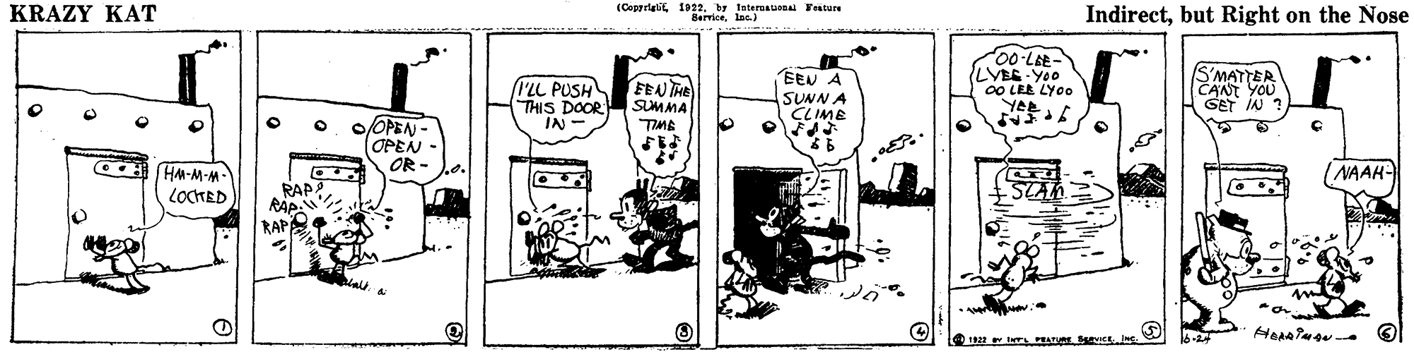 Drawing OCR: KRAZY KAT (Copyrigitby tnteraauanal Feature BerriceInc.) Indirectbut Right on the Nose 00-LEE- VBE YOO 0O LEB LYO0 YER S'MATTER CANT YOU GET IN ? BEU A I'LL PUSH THIS DOOR IN FEANTHE SUMMA TIME SUNN A CLIME o/OPEN - OPEN OR - NAAH- HM-M-M- LOCTED RAP? RAP RAPA STAN 12 INTL PEATURE Ry IN KRAZY KAT (Copyrigitby tnteraauanal Feature BerriceInc.) Indirectbut Right on the Nose 00-LEE- VBE YOO 0O LEB LYO0 YER S'MATTER CANT YOU GET IN ? BEU A I'LL PUSH THIS DOOR IN FEANTHE SUMMA TIME SUNN A CLIME o/OPEN - OPEN OR - NAAH- HM-M-M- LOCTED RAP? RAP RAPA STAN 12 INTL PEATURE Ry IN