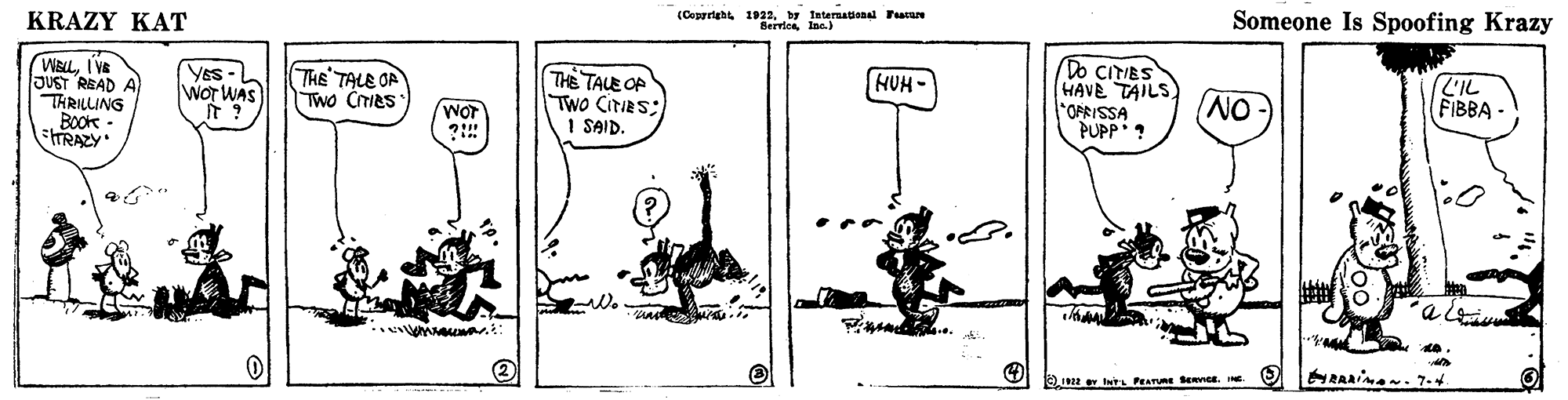 Illustration OCR: (Copriebs 1922. br Iaternational Facae Someone Is Spoofing Krazy KRAZY KAT WBLLIVE JUST READ A THRILLING ROok - RAZY THE TALE OP TWo CirIeS: 1 SAID. Do CITIES HAVE TAILS) "OFRISSA PUPPi? L'IL FIBBA- HUH - YES- wor WAS It ? THE TALE OF TWo CTIES (NO WOT (Copriebs 1922. br Iaternational Facae Someone Is Spoofing Krazy KRAZY KAT WBLLIVE JUST READ A THRILLING ROok - RAZY THE TALE OP TWo CirIeS: 1 SAID. Do CITIES HAVE TAILS) "OFRISSA PUPPi? L'IL FIBBA- HUH - YES- wor WAS It ? THE TALE OF TWo CTIES (NO WOT