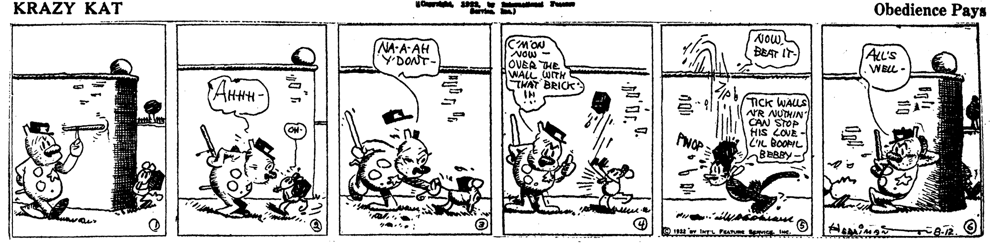 Illustration OCR: KRAZY KAT Obedience Pays NOw BEAT IT CMON NOw - OVER THE WALL WITH THAT BRICK IN NA A-AH YDONT. ALL'S .WELL- AHHH- TICK WALLS NR NUDHIN" CAN STOP HIS COUE BBABY - KRAZY KAT Obedience Pays NOw BEAT IT CMON NOw - OVER THE WALL WITH THAT BRICK IN NA A-AH YDONT. ALL'S .WELL- AHHH- TICK WALLS NR NUDHIN" CAN STOP HIS COUE BBABY -