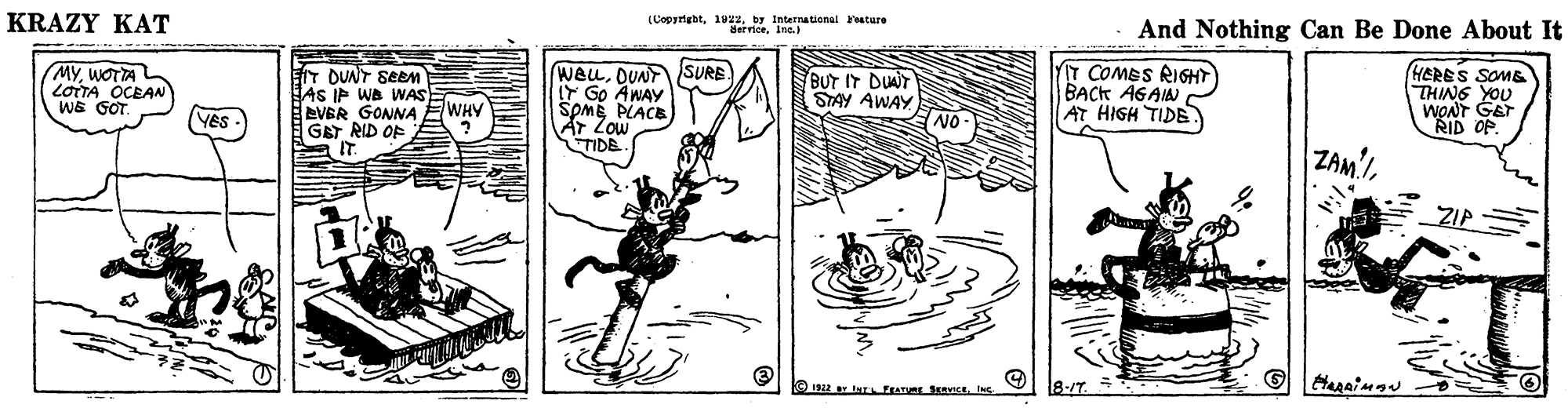 Handwriting OCR: KRAZY KAT (Leprett. 1tr ternational Fature And Nothing Can Be Done About It MYWOTTAL LOTTA OCEAN WE GOT. ET DUNT SEM AS IP WB WASE EVER GONNA GBT RID OP IT. WeuDUN SURE IY Go AWAY SpME PLACE AT Zow TIDE BUT IT DUAT STAY AWAY NO T COMES RIGHT BACK AGAIN AT HIGH TIDE HERES SOME THING YOU WONT GET WHY (YES - RID OP. ZAM ZIP O 1 tarEL FEATURE SKRVICE 8-/T. KRAZY KAT (Leprett. 1tr ternational Fature And Nothing Can Be Done About It MYWOTTAL LOTTA OCEAN WE GOT. ET DUNT SEM AS IP WB WASE EVER GONNA GBT RID OP IT. WeuDUN SURE IY Go AWAY SpME PLACE AT Zow TIDE BUT IT DUAT STAY AWAY NO T COMES RIGHT BACK AGAIN AT HIGH TIDE HERES SOME THING YOU WONT GET WHY (YES - RID OP. ZAM ZIP O 1 tarEL FEATURE SKRVICE 8-/T.