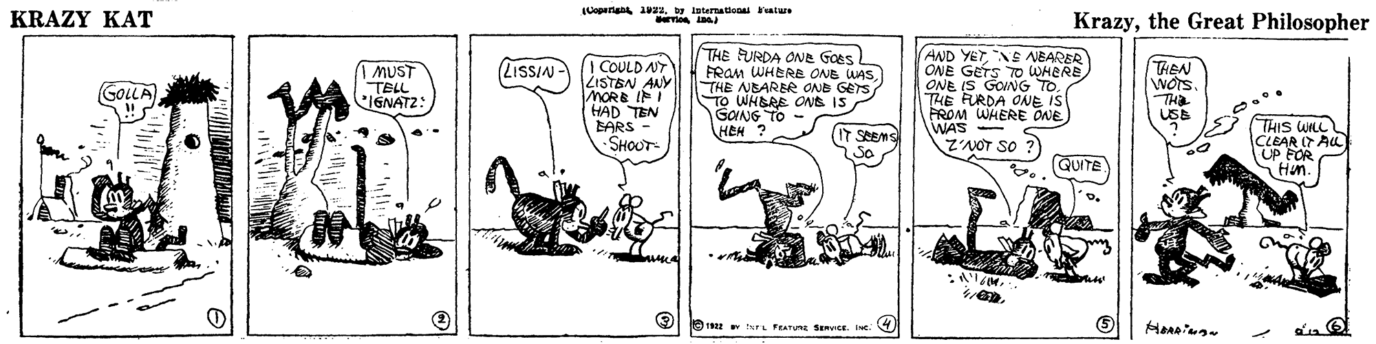 Art OCR: KRAZY KAT Coparian 1aby isternationa vature rmo ina Krazythe Great Philosopher | COULD NT ZISTEN ANY MORE IFI HAD TEN EARS - SHOUT THE FURDA ONe Goes! FRAM WHERE ONB WASTHE NBARBR ONB GETS TO WHERE ONG IS GONG TO HEH ? AND YETNS NEARER ONE GETS TO WHERE ONE IS GOING TO. THE FURDA ONE IS FROM WHERE ONE WAS Z'NOT SO THEN WOTSTHa USB (LISSIN | MUST TELL IGNATZ: GOLLA) IT SEEMS So THIS WILL CLEAR IT AL UP FOR SHun. GUITE O 22 INTL FEATURE SenCE. INe. D KRAZY KAT Coparian 1aby isternationa vature rmo ina Krazythe Great Philosopher | COULD NT ZISTEN ANY MORE IFI HAD TEN EARS - SHOUT THE FURDA ONe Goes! FRAM WHERE ONB WASTHE NBARBR ONB GETS TO WHERE ONG IS GONG TO HEH ? AND YETNS NEARER ONE GETS TO WHERE ONE IS GOING TO. THE FURDA ONE IS FROM WHERE ONE WAS Z'NOT SO THEN WOTSTHa USB (LISSIN | MUST TELL IGNATZ: GOLLA) IT SEEMS So THIS WILL CLEAR IT AL UP FOR SHun. GUITE O 22 INTL FEATURE SenCE. INe. D