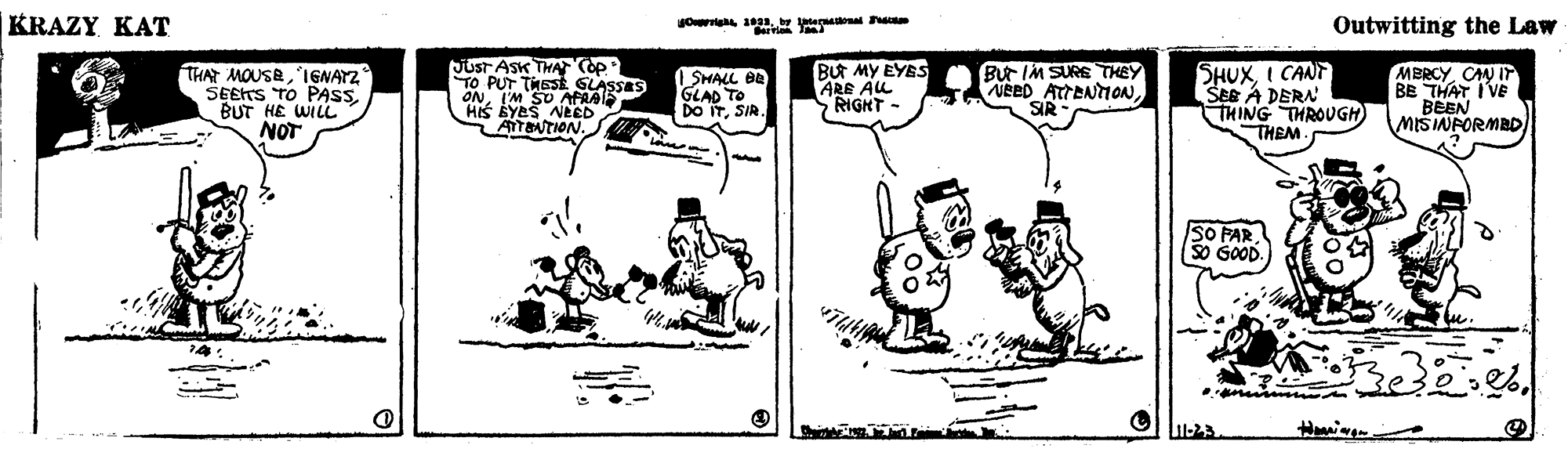 Parallel OCR: KRAZY KAT Outwitting the Law Orig 19segtonal Pa Jusr AsK THACop TO PUT TNESE ONI'M But MY EYES ARE AL RIGHT- SHUXI CANT SEE A DERA THING THROUGH) THEM THAT MOUSE'IGNAYZ SEETS TO PASSBUT HE WILL NOT SMALL BE GLAD TO DO ITSIR. Bur IM SURETHEY VRED ATTENTONCAM IT BE THAT I VE BEEN MIŠINPORMBD ATENTION. SO PAR SO GOOD. KRAZY KAT Outwitting the Law Orig 19segtonal Pa Jusr AsK THACop TO PUT TNESE ONI'M But MY EYES ARE AL RIGHT- SHUXI CANT SEE A DERA THING THROUGH) THEM THAT MOUSE'IGNAYZ SEETS TO PASSBUT HE WILL NOT SMALL BE GLAD TO DO ITSIR. Bur IM SURETHEY VRED ATTENTONCAM IT BE THAT I VE BEEN MIŠINPORMBD ATENTION. SO PAR SO GOOD.