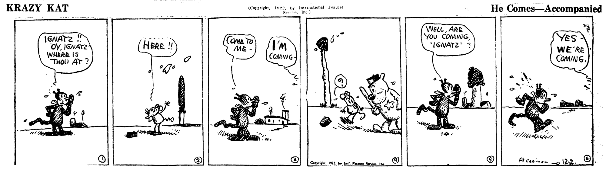 Adaptation OCR: KRAZY KAT (Copariglhtly Interra tional Frature He Comes-Accompanied Semin. tac. WELLARE You COMINGIGNATZ ? IGNATZ !" oyIGNATZ WHERE IS THOU AT ? YES (HERE COME TO ME WE'RE CaMING. COMING Capyighe 12. by l Ferue Servir. KRAZY KAT (Copariglhtly Interra tional Frature He Comes-Accompanied Semin. tac. WELLARE You COMINGIGNATZ ? IGNATZ !" oyIGNATZ WHERE IS THOU AT ? YES (HERE COME TO ME WE'RE CaMING. COMING Capyighe 12. by l Ferue Servir.