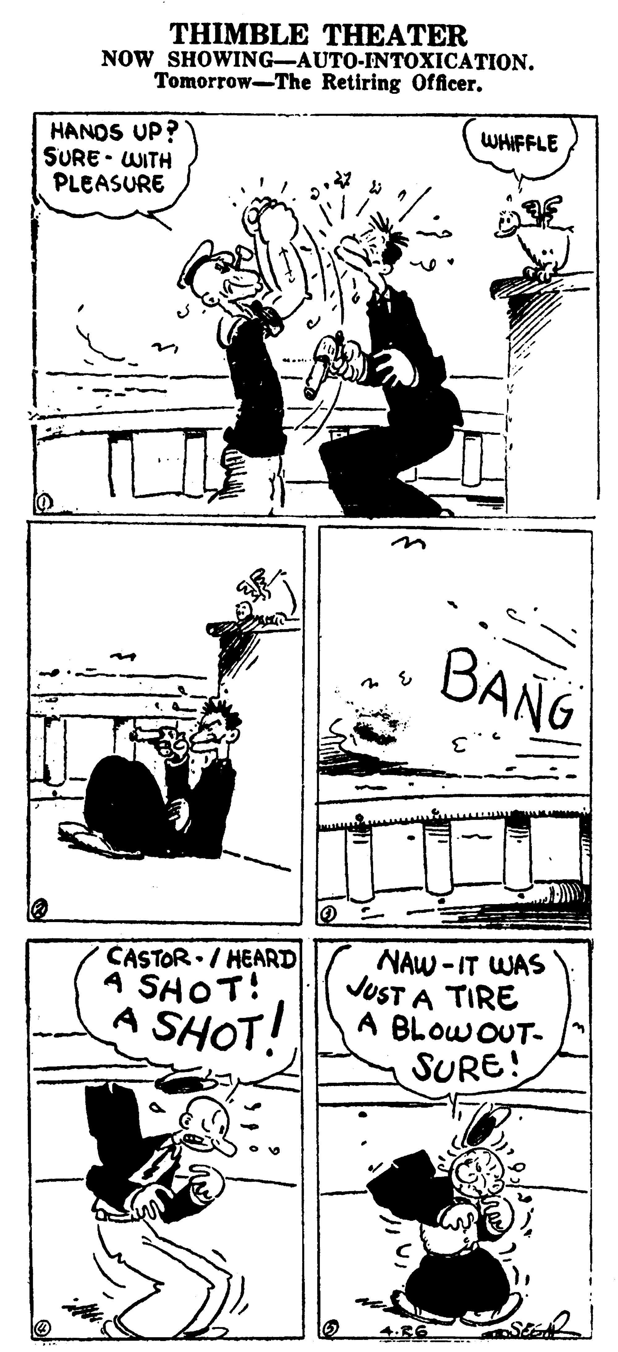 Illustration OCR: THIMBLE THEATER NOW SHOWING-AUTO-INTOXICATION. Tomorrow-The Retiring Officer. HANOS UP? SURE - WITH PLEASURE WHIFFLE BANG CASTOR./ HEARD 4 SHOT! A NAW -IT WAS JUST A TIRE A BLOWOUT- SURE! SHOT! THIMBLE THEATER NOW SHOWING-AUTO-INTOXICATION. Tomorrow-The Retiring Officer. HANOS UP? SURE - WITH PLEASURE WHIFFLE BANG CASTOR./ HEARD 4 SHOT! A NAW -IT WAS JUST A TIRE A BLOWOUT- SURE! SHOT!