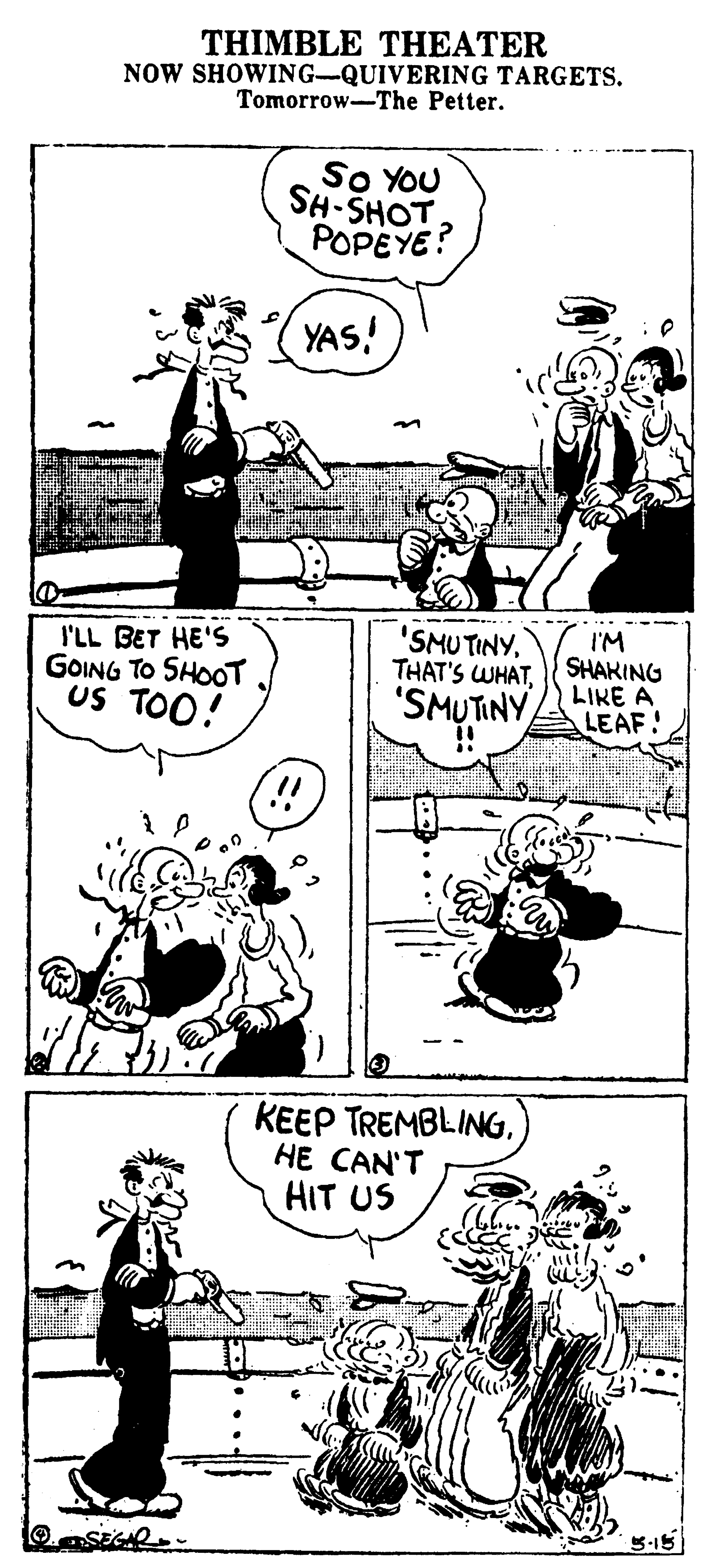 Human body OCR: THIMBLE THEATER NOW SHOWING-QUIVERING TARGETS. Tomorrow-The Petter. SO YOU SH-SHOT POPEYE? YAS! 'SMUTINY'SMUTINYZ LIKE A !! I'M SHAKING I'LL BET HE'S GOING TO SHOOT US TOO! LEAF! KEEP TREMBLINGHE CAN'T HIT US THIMBLE THEATER NOW SHOWING-QUIVERING TARGETS. Tomorrow-The Petter. SO YOU SH-SHOT POPEYE? YAS! 'SMUTINYTHAT'S WHAT'SMUTINYZ LIKE A !! I'M SHAKING I'LL BET HE'S GOING TO SHOOT US TOO! LEAF! KEEP TREMBLINGHE CAN'T HIT US