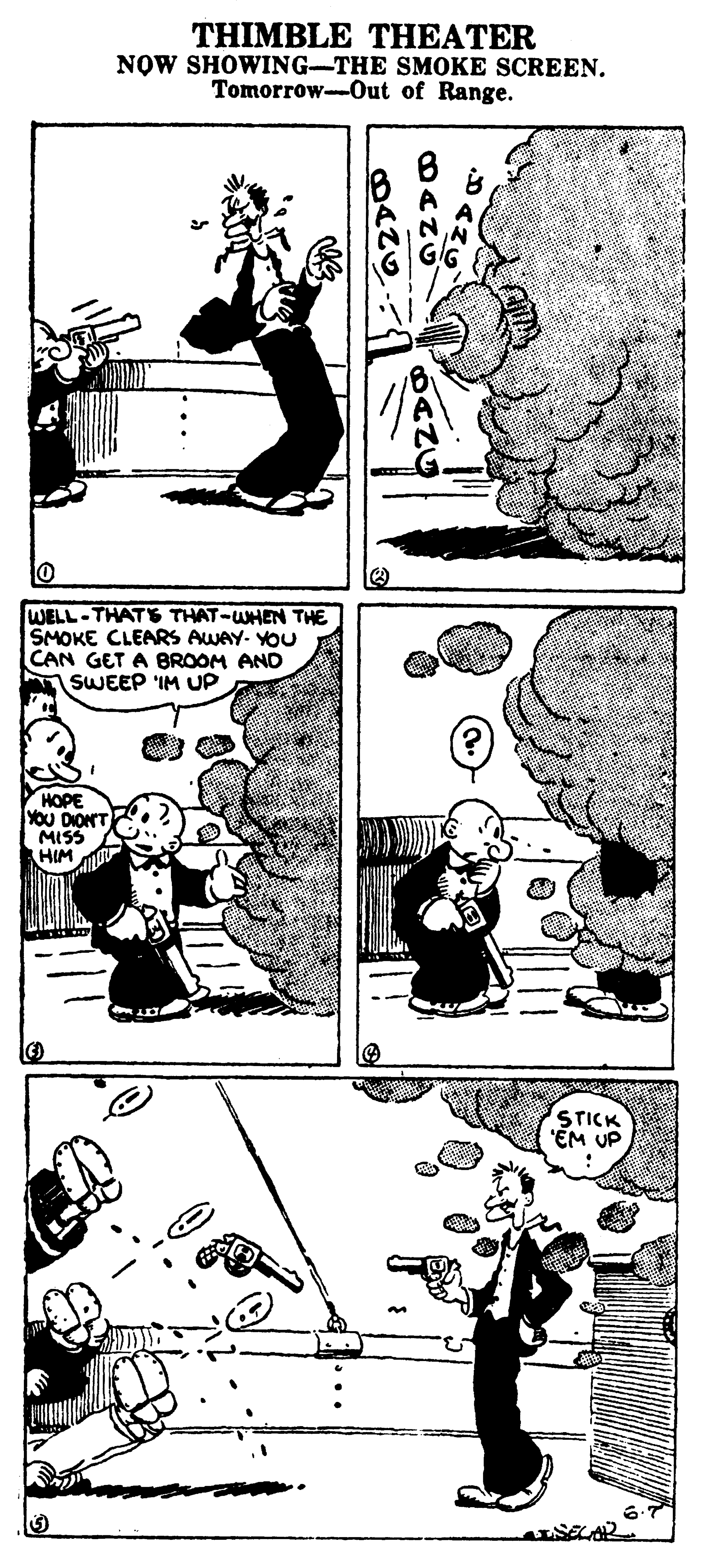 Font OCR: THIMBLE THEATER NOW SHOWING-THE SMOKE SCREEN. Tomorrow-0ut of Range. WELL-THATS THAT-WHEN THE SMOKE CLEARS AWAY- YOU CAN GET A BROOM AND SWEEP 'IM UP HOPE YOU DIONT MISS HIM STICK "EM UP THIMBLE THEATER NOW SHOWING-THE SMOKE SCREEN. Tomorrow-0ut of Range. WELL-THATS THAT-WHEN THE SMOKE CLEARS AWAY- YOU CAN GET A BROOM AND SWEEP 'IM UP HOPE YOU DIONT MISS HIM STICK "EM UP
