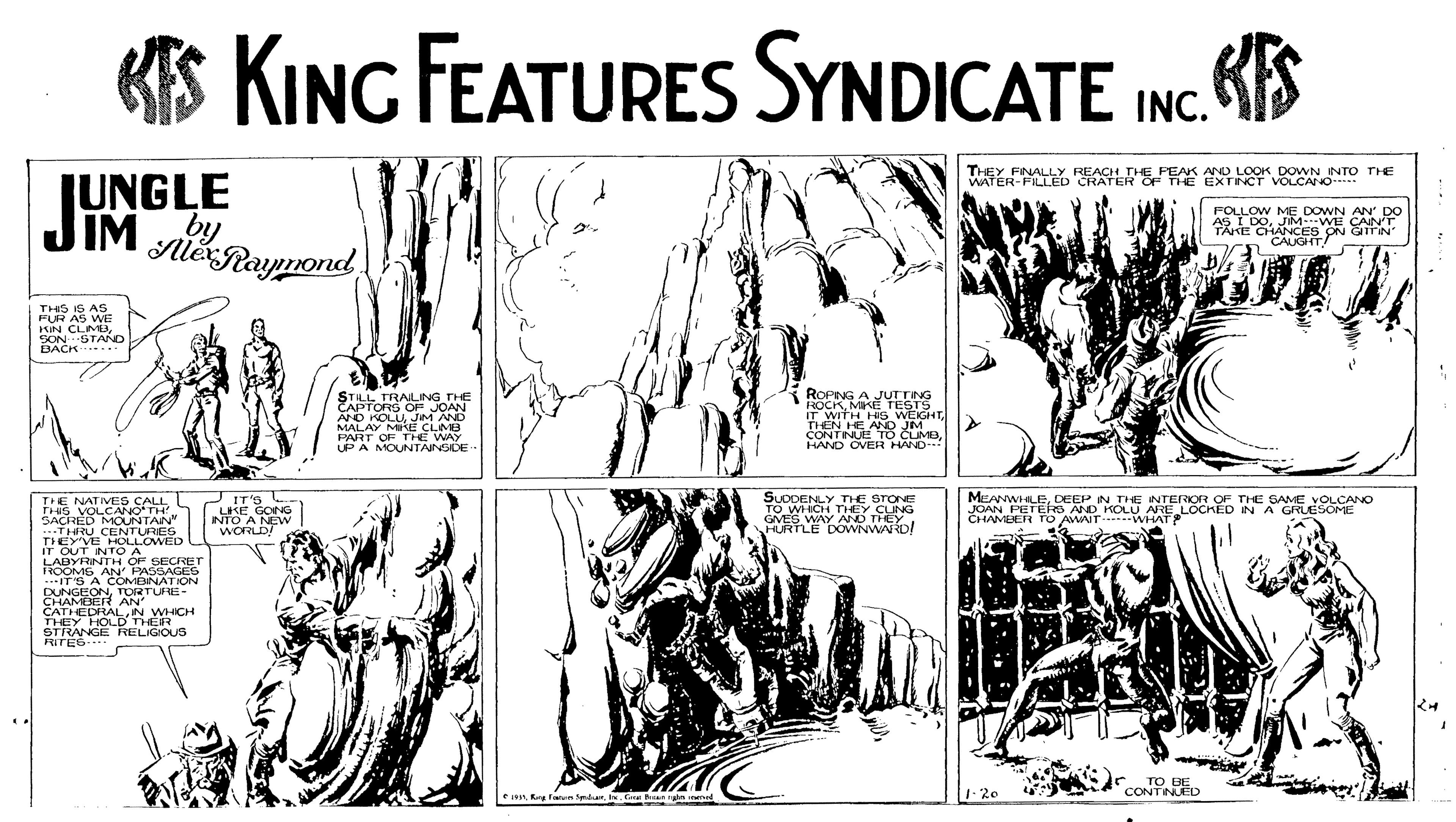 Comic book OCR: KS KING FEATURES SYNDICATE INC. KIS FNALL REACH T E PEAK AND LOOK DOWN INT O THE WATER-FLLED CRATER OF THE EXTINCT VOLCANNO JUNGLE JIM u AlérRayrond POLLOW ME DOWN AN' po AI DOJIMWE CANT TÄKE CHANCES CAUGHT! THIS IS AS FUR AS WE KIN CLMOSON STAND BACK ROPING A JUTTING OCKMKE TET STILL TRALING THE PAPTORS OF JOAN ANO KOLU JIM AND MALAY MIKE CLIMB PART OF THE WAY UP A MOUNTAINSIDE IT WITH HS w CONTINUE TO CUMDHAND OVER HAND- THE NATIVER IT'S SUDDENLY TE STONE TO WICH MEANWHILEDEEP IN THE INTERIOR OF THE SAME VOLCANO JOAN PETEo AND KOLU! CHAMEER TO AWAIT WH SANEW GONG EE WAY AN TNG DOWNWARD! RE LOCHED N A GRUESOME SACRED MOUNTAIN" THRU CENTURIES THEYVE HOLLOWED OUT INTO A LADYRNTH OF SECRET ROOME ANMBINATON DUNGEONTORTURE CHAMBER ANUNG CATHEDRALN WHICH THEY HOLD THEIR STRANGE RELIGOUS RITÉS WORLD em KS KING FEATURES SYNDICATE INC. KIS FNALL REACH T E PEAK AND LOOK DOWN INT O THE WATER-FLLED CRATER OF THE EXTINCT VOLCANNO JUNGLE JIM u AlérRayrond POLLOW ME DOWN AN' po AI DOJIMWE CANT TÄKE CHANCES CAUGHT! THIS IS AS FUR AS WE KIN CLMOSON STAND BACK ROPING A JUTTING OCKMKE TET STILL TRALING THE PAPTORS OF JOAN ANO KOLU JIM AND MALAY MIKE CLIMB PART OF THE WAY UP A MOUNTAINSIDE IT WITH HS w CONTINUE TO CUMDHAND OVER HAND- THE NATIVER IT'S SUDDENLY TE STONE TO WICH MEANWHILEDEEP IN THE INTERIOR OF THE SAME VOLCANO JOAN PETEo AND KOLU! CHAMEER TO AWAIT WH SANEW GONG EE WAY AN TNG DOWNWARD! RE LOCHED N A GRUESOME SACRED MOUNTAIN" THRU CENTURIES THEYVE HOLLOWED OUT INTO A LADYRNTH OF SECRET ROOME ANMBINATON DUNGEONTORTURE CHAMBER ANUNG CATHEDRALN WHICH THEY HOLD THEIR STRANGE RELIGOUS RITÉS WORLD eRang F dr