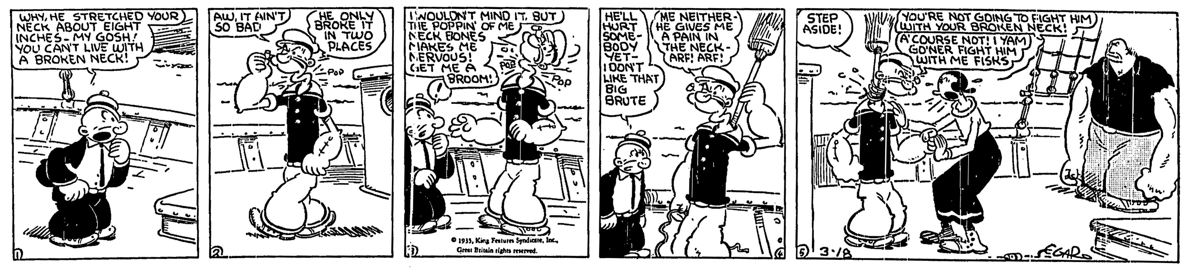 Comic book OCR: I'NOULDNT MIND IT. BUT THE POPPIN OF ME NECK EIONES FIAKES ME NERVOUS! CET ME A BROOM! HE'LL ME NEITHER- HURT SOME- BODY YET- 10ONT LIKE THAT BIG BRUTE WHYHE STRETCHED YOUR NECK ABOUT EIGHT INCHES- MY GOSH! YOU CANT LIVE WITH A BROKEN NECK! AWIT AIN'T) SO BAD HE ONLY BROKE IT IN TWO PLACES (YOU'RE NOT GOING TO FIGHT HIM WITH YOUR BROKEN NECK! A'COURSE NDT! I YAM) GONER FIGHT HIM WITH ME FISKS STEP ASIDE! HE GIVES MÉ A PAIN IN THE NECK- ARF! ARF! 1913Kirg Fetun Snden. In. Gre Biuia righn eet. I'NOULDNT MIND IT. BUT THE POPPIN OF ME NECK EIONES FIAKES ME NERVOUS! CET ME A BROOM! HE'LL ME NEITHER- HURT SOME- BODY YET- 10ONT LIKE THAT BIG BRUTE WHYHE STRETCHED YOUR NECK ABOUT EIGHT INCHES- MY GOSH! YOU CANT LIVE WITH A BROKEN NECK! AWIT AIN'T) SO BAD HE ONLY BROKE IT IN TWO PLACES (YOU'RE NOT GOING TO FIGHT HIM WITH YOUR BROKEN NECK! A'COURSE NDT! I YAM) GONER FIGHT HIM WITH ME FISKS STEP ASIDE! HE GIVES MÉ A PAIN IN THE NECK- ARF! ARF! 1913Kirg Fetun Snden. In. Gre Biuia righn eet.