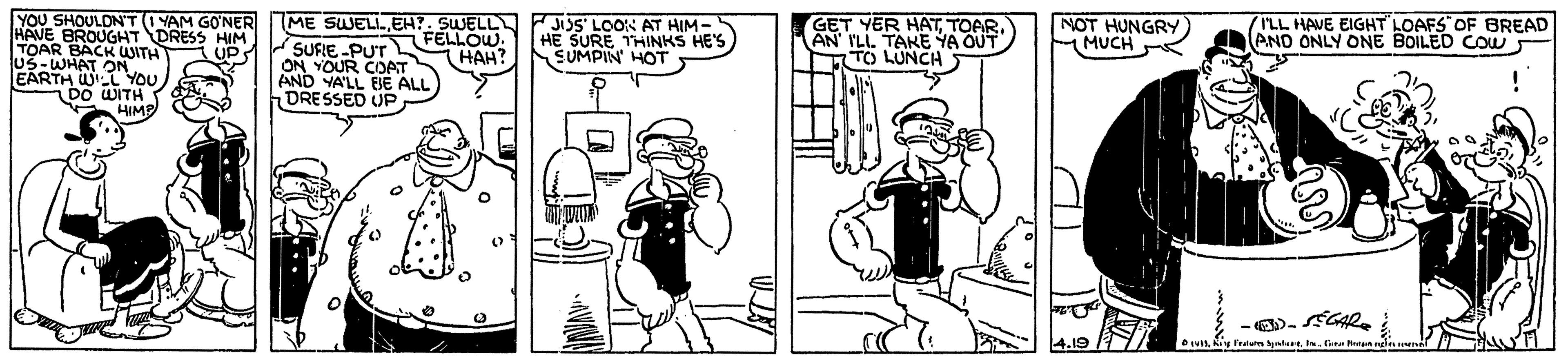 Humour OCR: YOU SHOULON'T (I YAM GONER ME SUJELL EH?. SUELL HAVE BROUGHT DRESS HIM TOAR BACK USITH uS-WHAT ON EARTH WL YOU D0 WITH J3S' LOOS AT HIM - HE SURE THINKS HE'S SUMPIN HOT GET YER HATAN' ILI. TAKE YA OUT TO LUNCH FELLOW. (HAH? NOT HUNGRY MUCH I'LL HAVE EIGHT LOAFS"OF BREAD AND ONLY ONE BOILED COw SUFIE-PUT L ON YOUR COAT AND YA'LL BE ALL DRESSED UP UP HIMP DKiy durn ynu . Eit ean YOU SHOULON'T (I YAM GONER ME SUJELL EH?. SUELL HAVE BROUGHT DRESS HIM TOAR BACK USITH uS-WHAT ON EARTH WL YOU D0 WITH J3S' LOOS AT HIM - HE SURE THINKS HE'S SUMPIN HOT GET YER HATAN' ILI. TAKE YA OUT TO LUNCH FELLOW. (HAH? NOT HUNGRY MUCH I'LL HAVE EIGHT LOAFS"OF BREAD AND ONLY ONE BOILED COw SUFIE-PUT L ON YOUR COAT AND YA'LL BE ALL DRESSED UP UP HIMP DKiy durn ynu . Eit ean