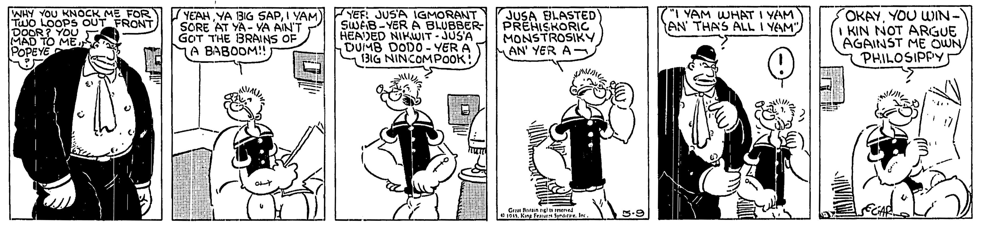 Drawing OCR: YEF: JUSA IGMORANT SUSFB-YER A BLUBBER- PREHISKORIC HEADED NIKUWIT-JUS'A DUMB DODO - YER A 13IG NINCOMPOOK: JUSA BLASTED WHY YOU KNOCK ME FOR TWO LOOPS OUT FRONT DOOR? YOU MAD TO ME POPEYE "I YAM WHAT I YAM AN THAS ALL I YAM") OKAYYOU WIN- (YEAHI YAM SORE AT YA- YA AIN'T GOT THE BRAINS OF 7A BABODM!! MONSTROSIKY MAN' YER A-. KIN NOT ARGUE AGAINST ME OWNPHILOSIPPY Ce Ran ngi ned MIL Kn TeaH Syrditae. 5.9 YEF: JUSA IGMORANT SUSFB-YER A BLUBBER- PREHISKORIC HEADED NIKUWIT-JUS'A DUMB DODO - YER A 13IG NINCOMPOOK: JUSA BLASTED WHY YOU KNOCK ME FOR TWO LOOPS OUT FRONT DOOR? YOU MAD TO ME POPEYE "I YAM WHAT I YAM AN THAS ALL I YAM") OKAYYOU WIN- (YEAHYA BIG SAPI YAM SORE AT YA- YA AIN'T GOT THE BRAINS OF 7A BABODM!! MONSTROSIKY MAN' YER A-. KIN NOT ARGUE AGAINST ME OWNPHILOSIPPY Ce Ran ngi ned MIL Kn TeaH Syrditae. 5.9