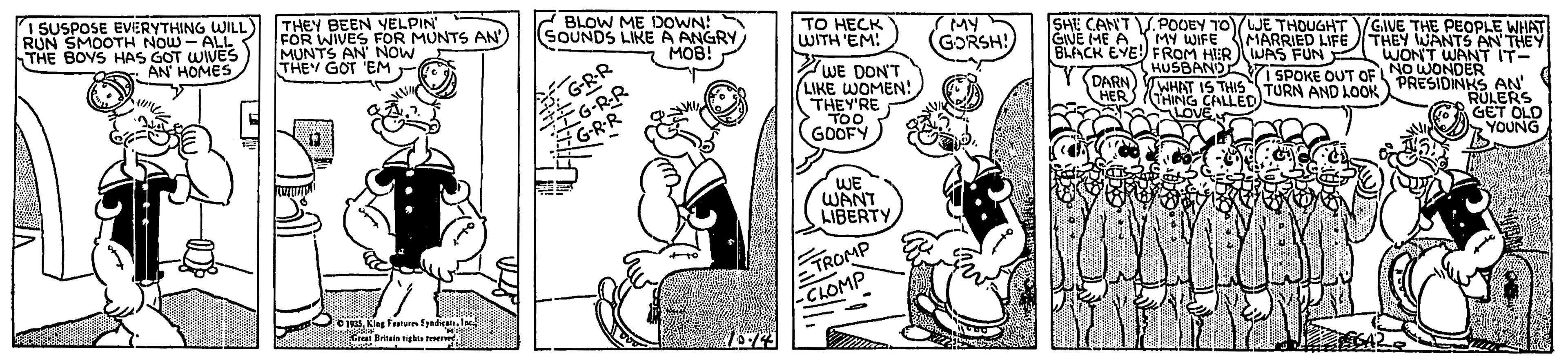 Publication OCR: I SUSPOSE EVERYTHING WILL RUN SMOOTH NOW - ALk THE BOYS HAS GOT WIVES AN' HOMES THEY BEEN YELPIN FOR WIVES FOR MUNTS AN'MUNTS AN' NOW THEY GOT EM BLOW ME DOWN! SOUNDS LIKE A ANGRY MOB! ) TO HECK WITH 'EM: MY (GORSH! E CAN'TVPOOEYT MARATOUGHT VGIVE THE PEOPLE WHAT GINE ME A S MY WIFE GRR ?6RR GRR BLACK EYE FROM HER WAS FUN WONT WANT IT- THEY WANTS AN'THEY WE DON'T LIKE WOMEN! THEY'RE TOO GOOFY HUSBAND DARN YWHAT IS THIS TURN AND LOOK THING CALLED LOVE V SPOKE OUT OF NO WONDER PRESIDINKS AN RULERS GET OLD YOUNG HER WE WANT LIBERTY TROMP CLOMP O3King Foiun fyedi.I muGa Brtain nghis e I SUSPOSE EVERYTHING WILL RUN SMOOTH NOW - ALk THE BOYS HAS GOT WIVES AN' HOMES THEY BEEN YELPIN FOR WIVES FOR MUNTS AN'MUNTS AN' NOW THEY GOT EM BLOW ME DOWN! SOUNDS LIKE A ANGRY MOB! ) TO HECK WITH 'EM: MY (GORSH! E CAN'TVPOOEYT MARATOUGHT VGIVE THE PEOPLE WHAT GINE ME A S MY WIFE GRR ? 6RR GRR BLACK EYE FROM HER WAS FUN WONT WANT IT- THEY WANTS AN'THEY WE DON'T LIKE WOMEN! THEY'RE TOO GOOFY HUSBAND DARN YWHAT IS THIS TURN AND LOOK THING CALLED LOVE V SPOKE OUT OF NO WONDER PRESIDINKS AN RULERS GET OLD YOUNG HER WE WANT LIBERTY TROMP CLOMP O3King Foiun fyedi.I muGa Brtain nghis e