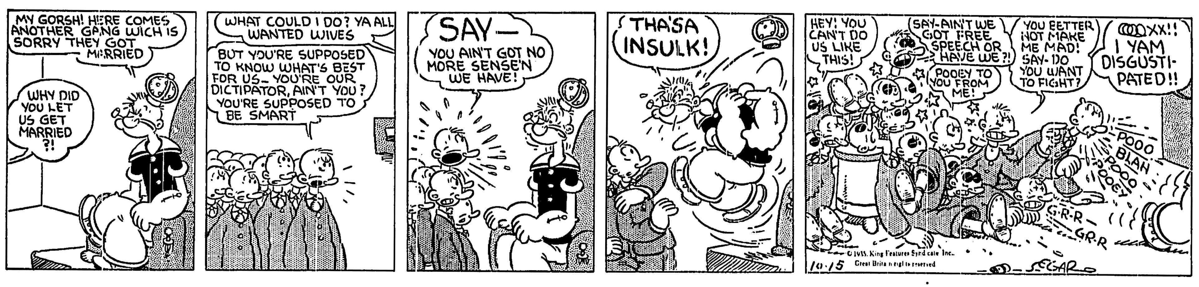 Black-and-white OCR: THA'SA INSULK! HEY: YOU CAN'T DO US LIKE THIS! (SAY-AINT WE GOT FREE SPEECH OR HAVE WE ?! SAY-DO POOEY TO you FROM YOU EETTER/ MOXX!! HOT MMAKE ME MAD! I YAM DISGUSTI- PATED! MY GORSH! HERE COMES ANOTHER GANG WICH IS SORRY THEY GOT WHAT COULD I DO? YA ALL WANTED WIVES SAY- YOu UANT TO FIGHT? YOU AIN'T GOT NO MORE SENSEN WE HAVE! BUT YOU'RE SUPPOSED TO KNOW WHAT'S BEST FOR US- YOU'RE OUR DICTIPATORAIN'T YOU? YOU'RE SUPPOSED TO BE SMART MARRIED e ME! WHY DID YOU LET US GET MARRIED POOO BLAH GRR- GRR PGAR -CIVL King aisre Syed ci Inc. /0:15 CHsi ritanyl eed THA'SA INSULK! HEY: YOU CAN'T DO US LIKE THIS! (SAY-AINT WE GOT FREE SPEECH OR HAVE WE ?! SAY-DO POOEY TO you FROM YOU EETTER/ MOXX!! HOT MMAKE ME MAD! I YAM DISGUSTI- PATED! MY GORSH! HERE COMES ANOTHER GANG WICH IS SORRY THEY GOT WHAT COULD I DO? YA ALL WANTED WIVES SAY- YOu UANT TO FIGHT? YOU AIN'T GOT NO MORE SENSEN WE HAVE! BUT YOU'RE SUPPOSED TO KNOW WHAT'S BEST FOR US- YOU'RE OUR DICTIPATORAIN'T YOU? YOU'RE SUPPOSED TO BE SMART MARRIED e ME! WHY DID YOU LET US GET MARRIED POOO BLAH GRR- GRR PGAR -CIVL King aisre Syed ci Inc. /0:15 CHsi ritanyl eed