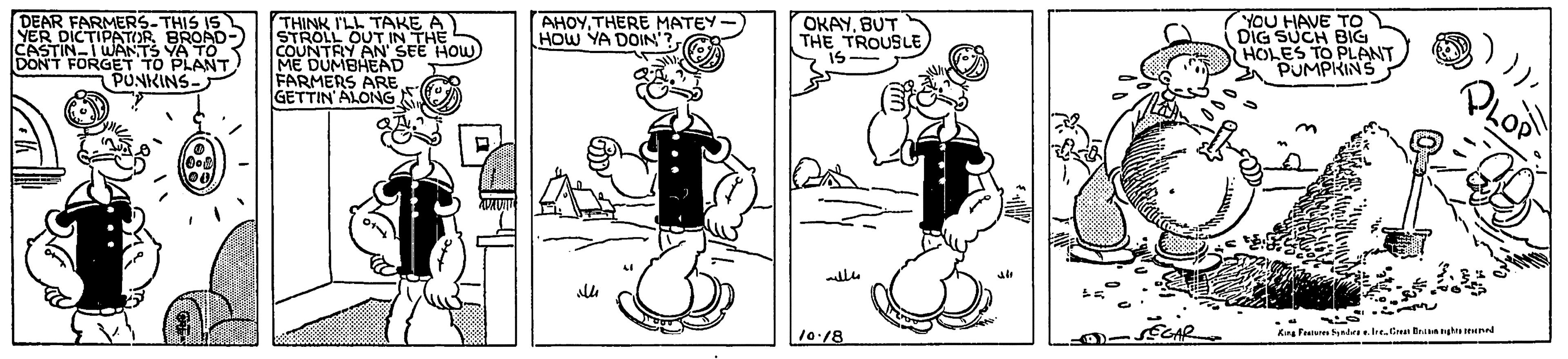 Humour OCR: IN 3 YA TO DONT FORGET TO PLANT) PUNKINS- DEAR FARMERS-THIS IS BROAD- THINK I'LL TAKE A STROLL OUT IN THE COUNTRY AN' SEE HOW ME DUMBHEAD FARMERS ARE GETTIN'ALONG AHOYTHERE MATEY- HOW YA DOIN'? OKAYBUT THE TROUSLE IS YOU HAVE TO DIG SUCH BIG HOLES TO PLANT SPUMPKINS 10.18 IN 3 YA TO DONT FORGET TO PLANT) PUNKINS- DEAR FARMERS-THIS IS BROAD- THINK I'LL TAKE A STROLL OUT IN THE COUNTRY AN' SEE HOW ME DUMBHEAD FARMERS ARE GETTIN'ALONG AHOYTHERE MATEY- HOW YA DOIN'? OKAYBUT THE TROUSLE IS YOU HAVE TO DIG SUCH BIG HOLES TO PLANT SPUMPKINS 10.18