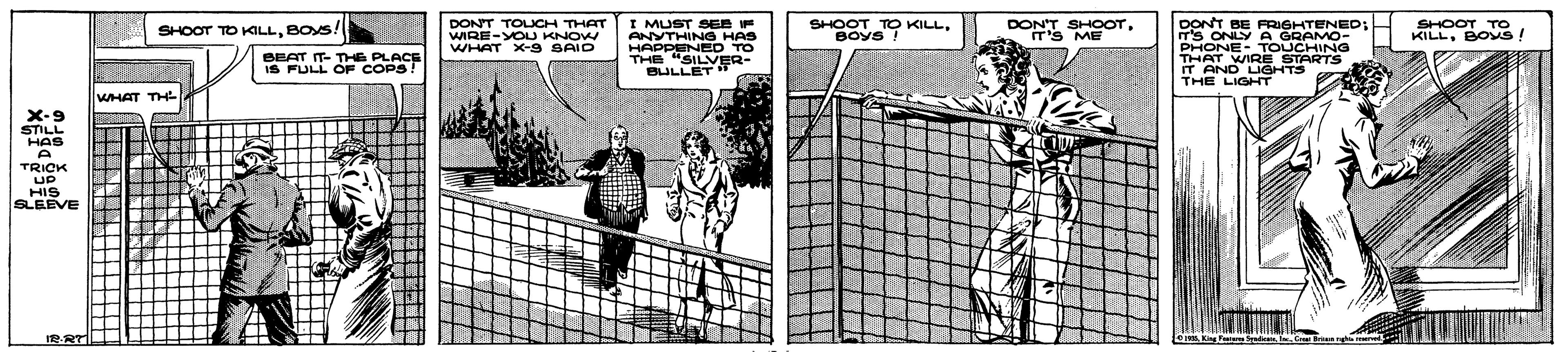Net OCR: I MUST SEE IF ANYTHING HAS HAPPENED TO SILVER- SHOOT BOYS DONT TOUCH THAT WIRE-YOU KNOW WHAT X-9 SAID DONT IT'S DONT BE TENED; T'S ONLY PHONE- TOUCHING SHOOT TO KILLBOS! 9 KILL. SHOOT TO KILLBOYS! BEAT IT- THE PLACE IS FULL OF COPS! THAT WIRE STARTS T AND LIGHTS THE LIG WHAT THE X-9 STILL HAS TRICK UP HIS SLEEVE I2-RTL I MUST SEE IF ANYTHING HAS HAPPENED TO SILVER- SHOOT BOYS DONT TOUCH THAT WIRE-YOU KNOW WHAT X-9 SAID DONT IT'S DONT BE TENED; T'S ONLY PHONE- TOUCHING SHOOT TO KILLBOS! 9 KILL. SHOOT TO KILLBOYS! BEAT IT- THE PLACE IS FULL OF COPS! THAT WIRE STARTS T AND LIGHTS THE LIG WHAT THE X-9 STILL HAS TRICK UP HIS SLEEVE I2-RTL