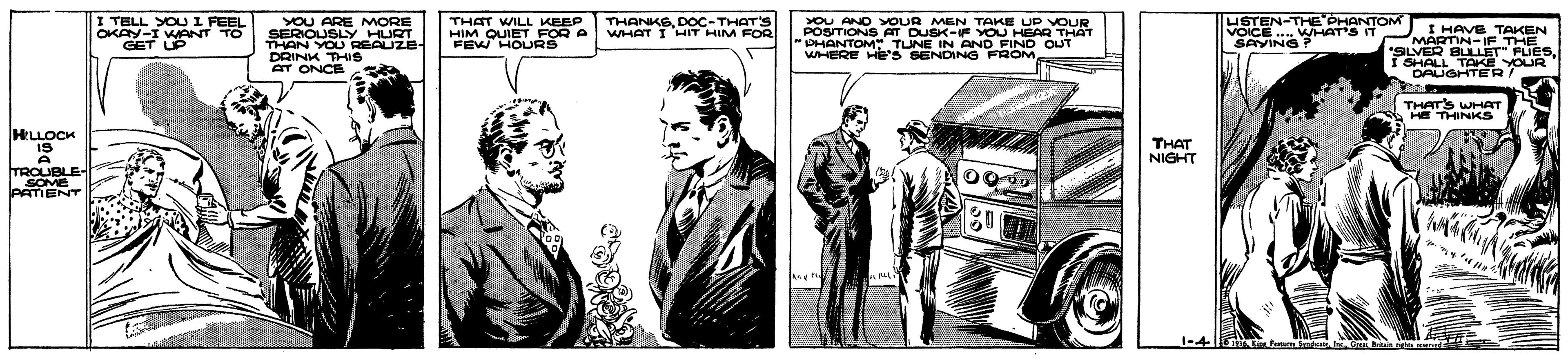 Comic book OCR: USTEN-THE PHANTOM VOICE.. WHAT'S IT SAVING? I TELL YOU I FEEL THANKSDOC-THAT'S WHAT I 'HIT HIM FOR YOU ANO OUR MEN TAKE UP VOUR YOU ARE MORE SERIOUSLY HURT THAN YOU REAUZE- DRINK THIS AT ONCE THAT WILL KEEP HIM QUIET FOR A FEW HOURS POSTIONS AT DUSK-IF YOU HEAR TH PHANTOM TUNE IN AND FIND OUT WHERE He'S SENDING FROM I HAVE TAKEN MARTINIETHE OKAY-I WANT TO GET LP YOUR DAUGHTE RT THAT'S WHAT HE THINKS HLLOCK THAT NIGHT TROUBL SOME lPATIENT 1-4 USTEN-THE PHANTOM VOICE.. WHAT'S IT SAVING? I TELL YOU I FEEL THANKSDOC-THAT'S WHAT I 'HIT HIM FOR YOU ANO OUR MEN TAKE UP VOUR YOU ARE MORE SERIOUSLY HURT THAN YOU REAUZE- DRINK THIS AT ONCE THAT WILL KEEP HIM QUIET FOR A FEW HOURS POSTIONS AT DUSK-IF YOU HEAR TH PHANTOM TUNE IN AND FIND OUT WHERE He'S SENDING FROM I HAVE TAKEN MARTINIETHE OKAY-I WANT TO GET LP YOUR DAUGHTE RT THAT'S WHAT HE THINKS HLLOCK THAT NIGHT TROUBL SOME lPATIENT 1-4