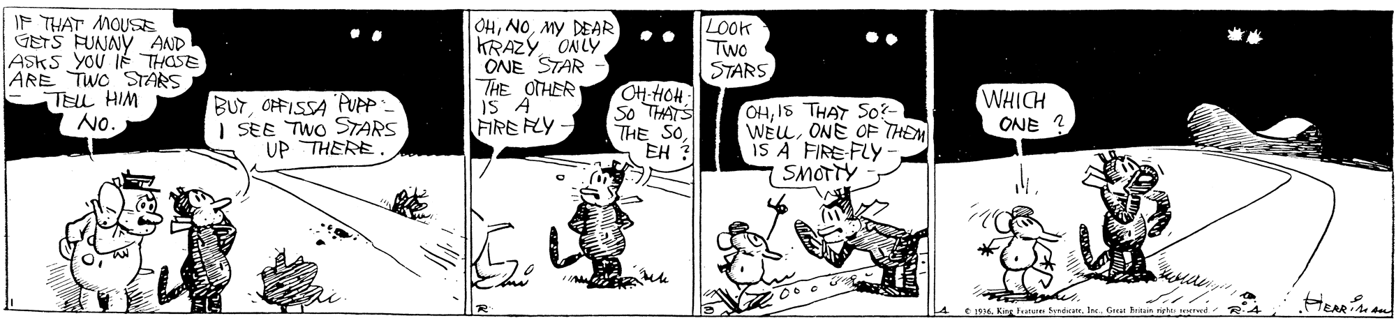 Rectangle OCR: IF THAT MOUS GETS FUNNY AND ASKS YOU If THASE ARE TWO STARS TELL HIM No. OHMy DEAR KRAZY ONLY ONE STAR THE OTHER IS A FIRE FLY- LOOK Two STARS .. BUTOFFISSA PUPP | SEE TWO STARS UP THERE OH-HOH So THATS THE SOEH ? OHIS THAT So? WÉLLONE OF THEM IS A FIRE FLY SMOTTY WHICH ONE ? e 1s6King SerdirateInc. Grat : IF THAT MOUS GETS FUNNY AND ASKS YOU If THASE ARE TWO STARS TELL HIM No. OHMy DEAR KRAZY ONLY ONE STAR THE OTHER IS A FIRE FLY- LOOK Two STARS .. BUTOFFISSA PUPP | SEE TWO STARS UP THERE OH-HOH So THATS THE SOEH ? OHIS THAT So? WÉLLONE OF THEM IS A FIRE FLY SMOTTY WHICH ONE ? e 1s6King SerdirateInc. Grat :