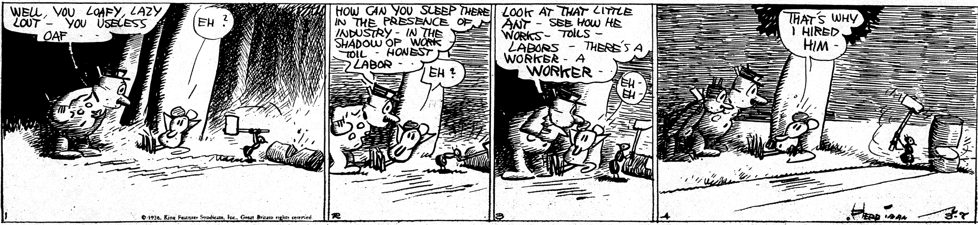 Illustration OCR: WELLLAZY ZOUT - YOU USELESS OAF - - HOW CAN YOU SLEEP THERE LOOK AT THAT LITTLE IN THE PRESENCE OF INDUSTRY - IN THE SHADOU OP WORK TOIL LABOR ANT - SEE HOw HE WORKS- TOlLs- THERE'S THAT'S WHY I HIRED. HIM (EH ? LABORS WORKER - A WORKER HONEST 5 A EH ? e 1. Kice Feue SaduaGee rum n aenied WELLVOU LOAFYLAZY ZOUT - YOU USELESS OAF - - HOW CAN YOU SLEEP THERE LOOK AT THAT LITTLE IN THE PRESENCE OF INDUSTRY - IN THE SHADOU OP WORK TOIL LABOR ANT - SEE HOw HE WORKS- TOlLs- THERE'S THAT'S WHY I HIRED. HIM (EH ? LABORS WORKER - A WORKER HONEST 5 A EH ? e 1. Kice Feue SaduaGee rum n aenied