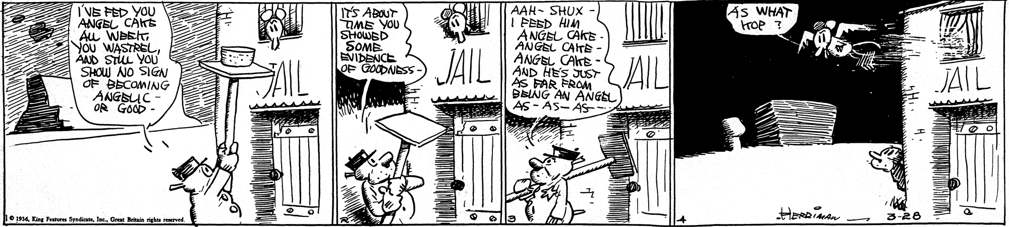 Parallel OCR: I'VE FED YOU ANGEL CAKE Au WEETAAND STiu YOU AAH- SHUX FESD HIM ANGEL CAKE ANGEL CAITE ANGEL CAKE - AND HES JUST AS FAR FROM DEING AN ANGEL AS- AS- AS As WHAT Froe ? IT'S ABOUT IME YOU SHOWED SOME EVIDENCE OF GOODNES JAIL AIL OF BECOMING JAIL NÐIS ON MOHS ANGSUC OR GOOD- 3-28 1934. Kine atures Sendicat Ine. Grean Reais ishes reennd I'VE FED YOU ANGEL CAKE Au WEETYou WASTRELAAND STiu YOU AAH- SHUX FESD HIM ANGEL CAKE ANGEL CAITE ANGEL CAKE - AND HES JUST AS FAR FROM DEING AN ANGEL AS- AS- AS As WHAT Froe ? IT'S ABOUT IME YOU SHOWED SOME EVIDENCE OF GOODNES JAIL AIL OF BECOMING JAIL NÐIS ON MOHS ANGSUC OR GOOD- 3-28 1934. Kine atures Sendicat Ine. Grean Reais ishes reennd