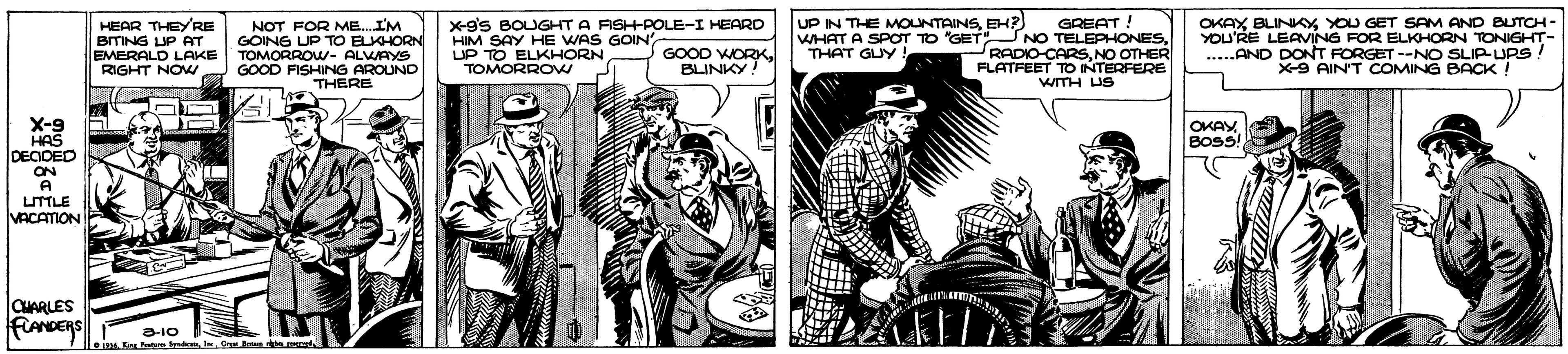 Comic book OCR: HEAR THEYRE BITING UP AT EMERALD LAKE RIGHT NO NOT FOR ME. IM GOING UP TO ELKHORN TOMORROW- ALWAYS GOOD FISHING AROUND THERE x-9's BOUGHT A ASH-POLE-I HEARD HIM SAY HE WAS GOIN UP TO ELKHORN TOMORROV UP N THE MOUNTAINSEHP) WHAT A SPOT TO "GET THAT GUY! GREAT ! NO TELEPHONESNO OTHER FLATFEET TO INTERFERE WITH US OKAX BLINKY YOU GET SAM AND BUTCH- YOU'RE LEAVING FOR ELKHORN TONIGHT- ...AND DONT FORGET --NO SLIPURS! X9 AINT COMING BACK! GOOD WORKBLINKY! X-9 HAS DECIDED ON A LTTLE VACATION OKAYBOS ARLES FLANDERS a-10 K rtm iOr e HEAR THEYRE BITING UP AT EMERALD LAKE RIGHT NO NOT FOR ME. IM GOING UP TO ELKHORN TOMORROW- ALWAYS GOOD FISHING AROUND THERE x-9's BOUGHT A ASH-POLE-I HEARD HIM SAY HE WAS GOIN UP TO ELKHORN TOMORROV UP N THE MOUNTAINSEHP) WHAT A SPOT TO "GET THAT GUY! GREAT ! NO TELEPHONESNO OTHER FLATFEET TO INTERFERE WITH US OKAX BLINKY YOU GET SAM AND BUTCH- YOU'RE LEAVING FOR ELKHORN TONIGHT- ...AND DONT FORGET --NO SLIPURS! X9 AINT COMING BACK! GOOD WORKBLINKY! X-9 HAS DECIDED ON A LTTLE VACATION OKAYBOS ARLES FLANDERS a-10 K rtm iOr e