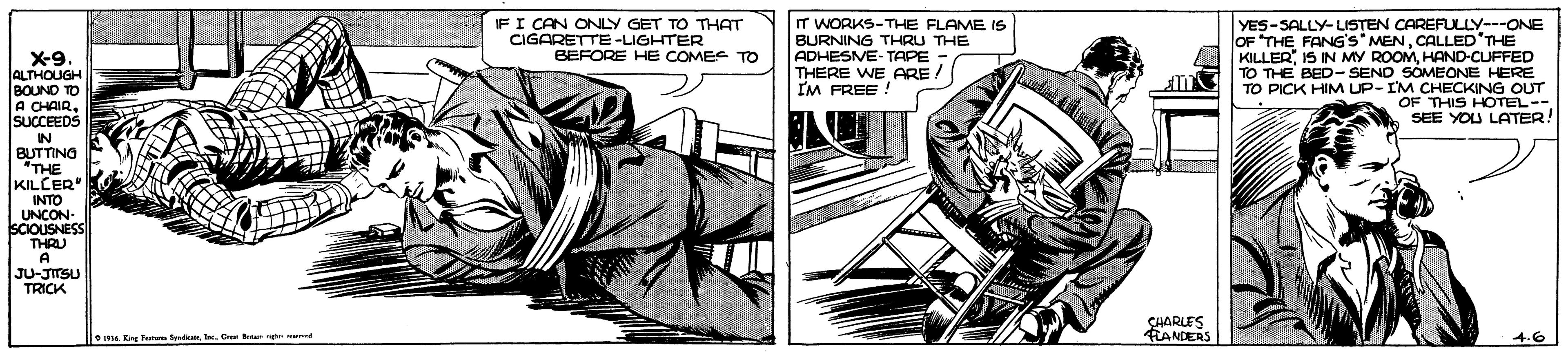 Art OCR: IFI CAN IT WORKS-THE FLAME IS BURNING THRU THE ADHESVE-TAPE - THERE WE ARE / IM FREE ! YES-SALLY-LISTEN CAREFULLY---ONE OF THE FANG's MENCALLED'THE KILLERHAND-CUFFED -SEND SOMEONE HERE TO PICK HIM UP-IM CHECKING OUT OF THIS HOTEL-- SEE YOU LATER! GET TO THAT CIGOD CN IGHTER BEFORE HE COMES TO X-9 ALTHOUGH BOUND TO A CHAIRSUCCEEDS TO THE IN BUTTING THE KILCER" INTO UNCON- SCIOUSNESS THRU A JU-JITSU TRICK CHARLES KANDERS ma Eng Tur tynden l. Ge rge d 4.6 IFI CAN IT WORKS-THE FLAME IS BURNING THRU THE ADHESVE-TAPE - THERE WE ARE / IM FREE ! YES-SALLY-LISTEN CAREFULLY---ONE OF THE FANG's MENCALLED'THE KILLERIS IN MY ROOMHAND-CUFFED -SEND SOMEONE HERE TO PICK HIM UP-IM CHECKING OUT OF THIS HOTEL-- SEE YOU LATER! GET TO THAT CIGOD CN IGHTER BEFORE HE COMES TO X-9 ALTHOUGH BOUND TO A CHAIRSUCCEEDS TO THE IN BUTTING THE KILCER" INTO UNCON- SCIOUSNESS THRU A JU-JITSU TRICK CHARLES KANDERS ma Eng Tur tynden l. Ge rge d 4.6