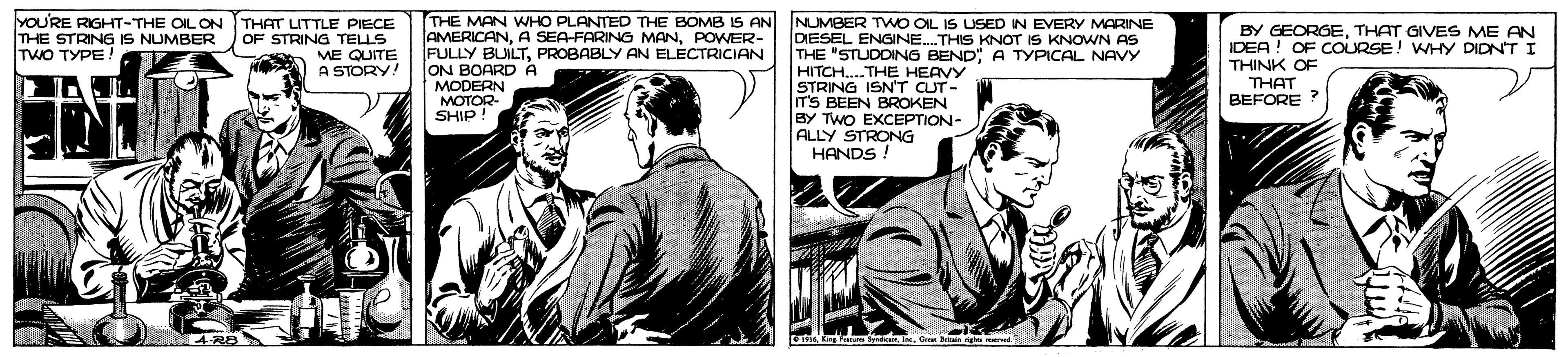 Illustration OCR: THE MAN WHO PLANTED THE BOMB IS AN AMERICANPOWER- FULLY BUILTPROBABLY AN ELECTRICIAN ON BOARD A MODERN MOTOR- SHIP! NUMBER TWO OL IS USED IN EVERY MARINE DIESEL ENGINE.THIS KNOT IS KNOWN AS THE "STUDDING BEND" A TYPICAL NAVY HITCH. THE HEAVY STRING ISN'T CUT- T'S BEEN BROKEN BY TWO EXCEPTION- ALLY STRONG HANDS ! YOURE RIGHT-THE OIL ON THE STRING IS NUMBER TWO TYPE! THAT LITTLE PIECE OF STRING TELLS ME QUITE A STORY! BY GEORGETHAT GIVES ME AN IDEA ! OF COURSE! WHY DIDNT I THINK OF THAT BEFORE THE MAN WHO PLANTED THE BOMB IS AN AMERICANA SEA-FARING MANPOWER- FULLY BUILTPROBABLY AN ELECTRICIAN ON BOARD A MODERN MOTOR- SHIP! NUMBER TWO OL IS USED IN EVERY MARINE DIESEL ENGINE.THIS KNOT IS KNOWN AS THE "STUDDING BEND" A TYPICAL NAVY HITCH. THE HEAVY STRING ISN'T CUT- T'S BEEN BROKEN BY TWO EXCEPTION- ALLY STRONG HANDS ! YOURE RIGHT-THE OIL ON THE STRING IS NUMBER TWO TYPE! THAT LITTLE PIECE OF STRING TELLS ME QUITE A STORY! BY GEORGETHAT GIVES ME AN IDEA ! OF COURSE! WHY DIDNT I THINK OF THAT BEFORE