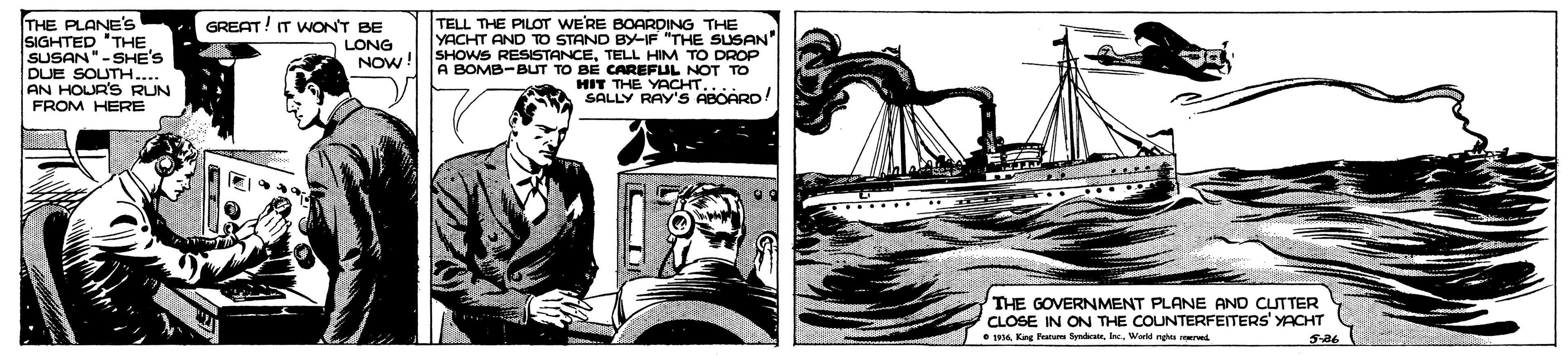 Illustration OCR: THE PLANE'S SIGHTED 'THE SUSAN"-SHE'S DUE SOUTH... AN HOJR'S RUN FROM HERE GREAT! IT WON'T BE TELL THE PILOT WE'RE YACHT ANp TO STANO OARDING GAN" SHOWS RESISTANCETELL HIM TO DROP A BOMB-BUT TO BE CAREFUL NOT TO HIT THE YACHT.. SALLY RAY'S ABOARD! THE LONG NOW! THE GOVERNMENT PLANE AND CUTTER CLOSE IN ON THE COUNTERFEITERS' YACHT • 6I. Woid nga sed THE PLANE'S SIGHTED 'THE SUSAN"-SHE'S DUE SOUTH... AN HOJR'S RUN FROM HERE GREAT! IT WON'T BE TELL THE PILOT WE'RE YACHT ANp TO STANO OARDING GAN" SHOWS RESISTANCETELL HIM TO DROP A BOMB-BUT TO BE CAREFUL NOT TO HIT THE YACHT.. SALLY RAY'S ABOARD! THE LONG NOW! THE GOVERNMENT PLANE AND CUTTER CLOSE IN ON THE COUNTERFEITERS' YACHT • 6Kag Fatum tyndrateI. Woid nga sed
