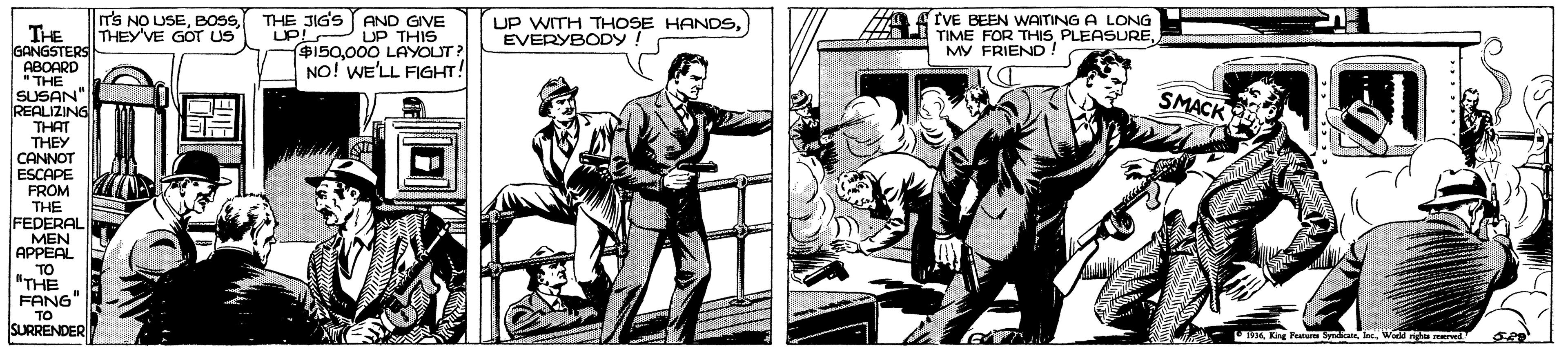 Drawing OCR: THE JIG'S YAND GIVE UP S150000 LOVS? NO! WE'LL FIGHT! T'S NO USETHEY'VE GOT US UP WITH THOSE HANDSEVERYBODY IVE BEEN WAITING A LONG TIME FOR THISMY FRIEND! THE GANGSTERS ABOARD "THE SUSAN REALIZING THAT THEY CANNOT ESCARE FROM THE FEDERAL MEN APPEAL TO "THE FANG" UP T SMACK TO SURRENDER THE JIG'S YAND GIVE UP S150000 LOVS? NO! WE'LL FIGHT! T'S NO USETHEY'VE GOT US UP WITH THOSE HANDSEVERYBODY IVE BEEN WAITING A LONG TIME FOR THISMY FRIEND! THE GANGSTERS ABOARD "THE SUSAN REALIZING THAT THEY CANNOT ESCARE FROM THE FEDERAL MEN APPEAL TO "THE FANG" UP T SMACK TO SURRENDER