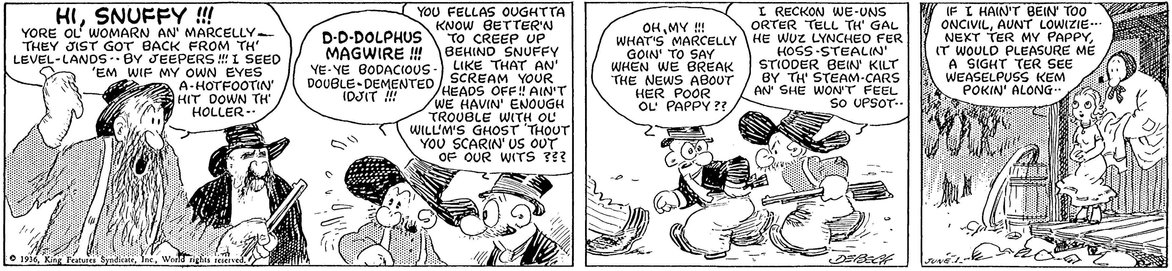 Parallel OCR: HISNUFFY !!! YORE OL WOMARN AN' MARCELLY- THEY JIST GOT BACK FROM TH' LEVEL-LANDSBY JEEPERS ! I SEED "EM WIF MY OWN EYES I RECKON WE-UNS ORTER TELL TH' GAL YOU FELLAS OUGHTTA KNOW BETTER'N TO CREEP UP BEHIND SNUFFY LIKE THAT AN" SCREAM YOUR IF I HAIN'T BEIN TOO ONCIVILAUNT LOWIZIE.. NEXT TER MY PAPPYIT WOULD PLEASURE ME A SIGHT TER SEE WEASELPUSS KEM POKIN' ALONG OHMY ! D-D-DOLPHUS MAGWIRE !! YE- YE BODACIOUS- GOIN' TO SAY WHEN WE BREAK THE NEWS ABOUT HER POOR OL' PAPPY ?? WHAT'S MARCELLY HE WUZ LYNCHEO FER HOSS-STEALIN STIODER BEIN' KILT BY TH STEAM-CARS AN' SHE WON'T FEEL So UPSOT-. A-HOTFOOTIN' DOUBLE-DEMENTED HEADS OFF! AIN'T IDJIT !! HIT DOWN TH HOLLER-- WE HAVIN' ENOUGH TROUBLE WITH OL WILL'M'S GHOST THOUT YOU SCARIN' us OUT OF OUR WITS ?? O 1916Weeld rights reserved HISNUFFY !!! YORE OL WOMARN AN' MARCELLY- THEY JIST GOT BACK FROM TH' LEVEL-LANDSBY JEEPERS ! I SEED "EM WIF MY OWN EYES I RECKON WE-UNS ORTER TELL TH' GAL YOU FELLAS OUGHTTA KNOW BETTER'N TO CREEP UP BEHIND SNUFFY LIKE THAT AN" SCREAM YOUR IF I HAIN'T BEIN TOO ONCIVILAUNT LOWIZIE.. NEXT TER MY PAPPYIT WOULD PLEASURE ME A SIGHT TER SEE WEASELPUSS KEM POKIN' ALONG OHMY ! D-D-DOLPHUS MAGWIRE !! YE- YE BODACIOUS- GOIN' TO SAY WHEN WE BREAK THE NEWS ABOUT HER POOR OL' PAPPY ?? WHAT'S MARCELLY HE WUZ LYNCHEO FER HOSS-STEALIN STIODER BEIN' KILT BY TH STEAM-CARS AN' SHE WON'T FEEL So UPSOT-. A-HOTFOOTIN' DOUBLE-DEMENTED HEADS OFF! AIN'T IDJIT !! HIT DOWN TH HOLLER-- WE HAVIN' ENOUGH TROUBLE WITH OL WILL'M'S GHOST THOUT YOU SCARIN' us OUT OF OUR WITS ?? O 1916King Teatvies SyndicateWeeld rights reserved