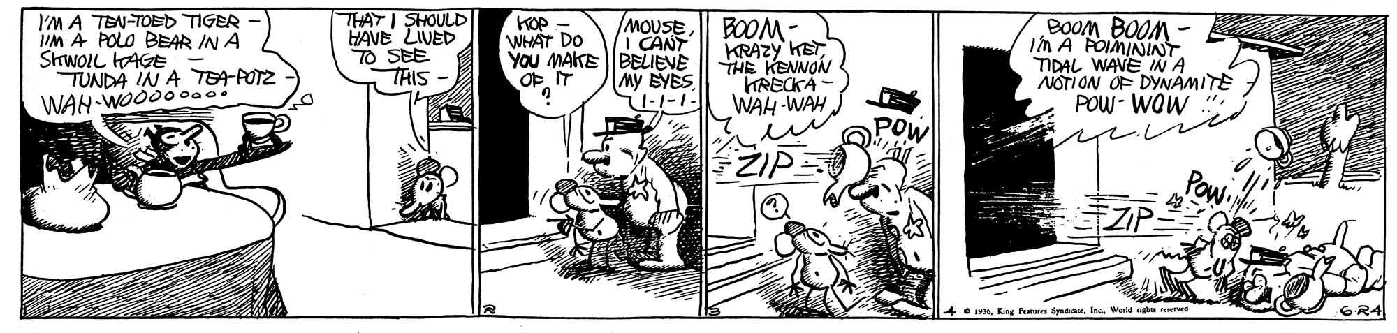 Fictional character OCR: I'M A TEN-TOED TIGER IM A POLO BEAR IN A ShwOIL HAGE TUNDA IN A TAPOTZ WAH-WOO0000. THATI SHOULD HAVE LIVED TO SEE THIS KOP MOUSE WHAT DO YOU MAKE BELIEVE OF IT BOOM- KRAZY KETTHE KENNON TRECKA WAH -WAH BOOM BOOM - in A POIMININT TIDAL WAVE INA NOTI ON OF DYNAMITE POW- WOW ". I CANT My SYES 40IVa King Pu yndaWorld g resered 6R4 I'M A TEN-TOED TIGER IM A POLO BEAR IN A ShwOIL HAGE TUNDA IN A TAPOTZ WAH-WOO0000. THATI SHOULD HAVE LIVED TO SEE THIS KOP MOUSE WHAT DO YOU MAKE BELIEVE OF IT BOOM- KRAZY KETTHE KENNON TRECKA WAH -WAH BOOM BOOM - in A POIMININT TIDAL WAVE INA NOTI ON OF DYNAMITE POW- WOW ". I CANT My SYES 40IVa King Pu yndaWorld g resered 6R4