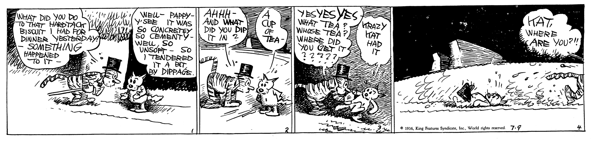 Parallel OCR: YESYES YES WHAT TEA ? WHOSE TÉA WHERE DID YOU GET IT HAT WHERE ARE YOU?!! WEL- PAPPY- AHHH- WHAT DID YOU D0 "yuy TO THAT HARDTACWAY SEE IT WAS || AND WHAT BISUIT I HAD FOR DINNER YESTERDAY So CEMENTY. SOMBTHING HAPPENED TO IT HRAZY DID YOU DIP IT IN 2 OF TEA HAT HAD IT WELSO UNSOPT - So I TENDERED IT A BITBy DIPPAGE • 1936World righes reerved. 7.9 YESYES YES WHAT TEA ? WHOSE TÉA WHERE DID YOU GET IT HAT WHERE ARE YOU?!! WEL- PAPPY- AHHH- WHAT DID YOU D0 "yuy TO THAT HARDTACWAY SEE IT WAS || AND WHAT BISUIT I HAD FOR DINNER YESTERDAY So CEMENTY. SOMBTHING HAPPENED TO IT HRAZY DID YOU DIP IT IN 2 OF TEA HAT HAD IT WELSO UNSOPT - So I TENDERED IT A BITBy DIPPAGE • 1936King Featurea SyndicaneWorld righes reerved. 7.9