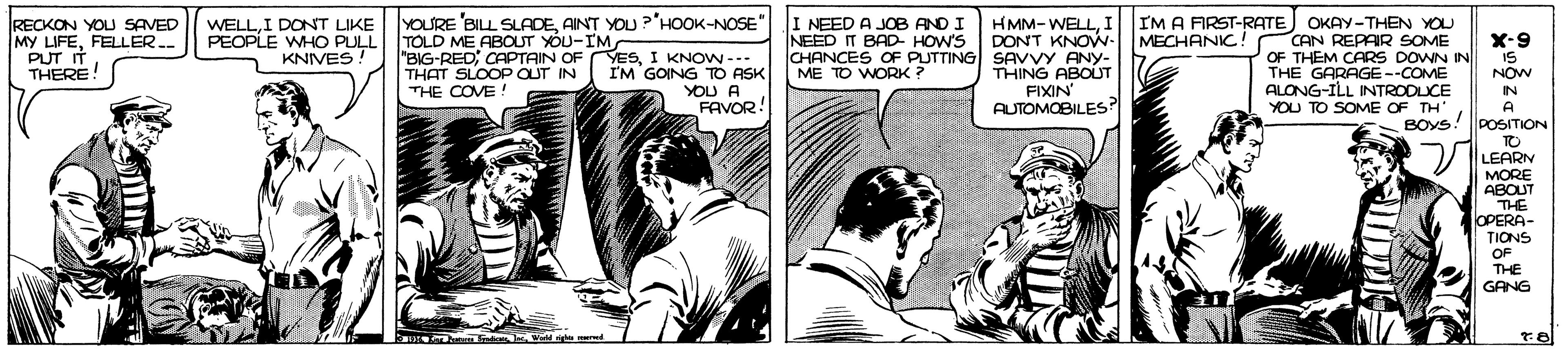 Comic book OCR: I'M A FIRST-RATE MECHANIC! RECKON YOLU SAVED MY LIFEFELLER. PUT IT THERE! YOURE BILL SLADEAINT YOU?'HOOK-NOSE TOLD ME ABOUT YOU-IM "BIG-RED CAPTAIN OF YESI KNOW-. THAT SLOOP OUT IN THE COVE ! HMM- WELLI DONT KNON- CHANCES OF PUTTING SAVVY ANY- THING ABOUT FIXIN' AUTOMOBILES? I NEED A JOB AND I NEED IT BAD HOW'S OKAY-THEN YOU CAN REPAIR SOME OF THEM CARS DOWN IN THE GARAGE--COME ALONG-ILL INTRODLCE YOU TO SOME OF TH BOYS WELLI DONT LIKE PEOPLE WHO PULL KNIVES! X-9 IS NOW I'M GOING TO ASK ME TO WORK ? YOU A IN FAVOR! A POSITION TO LEARN MORE ABOUT THE OPERA- TIONS OF THE GANG mir I'M A FIRST-RATE MECHANIC! RECKON YOLU SAVED MY LIFEFELLER. PUT IT THERE! YOURE BILL SLADEAINT YOU?'HOOK-NOSE TOLD ME ABOUT YOU-IM "BIG-RED CAPTAIN OF YESI KNOW-. THAT SLOOP OUT IN THE COVE ! HMM- WELLI DONT KNON- CHANCES OF PUTTING SAVVY ANY- THING ABOUT FIXIN' AUTOMOBILES? I NEED A JOB AND I NEED IT BAD HOW'S OKAY-THEN YOU CAN REPAIR SOME OF THEM CARS DOWN IN THE GARAGE--COME ALONG-ILL INTRODLCE YOU TO SOME OF TH BOYS WELLI DONT LIKE PEOPLE WHO PULL KNIVES! X-9 IS NOW I'M GOING TO ASK ME TO WORK ? YOU A IN FAVOR! A POSITION TO LEARN MORE ABOUT THE OPERA- TIONS OF THE GANG mir