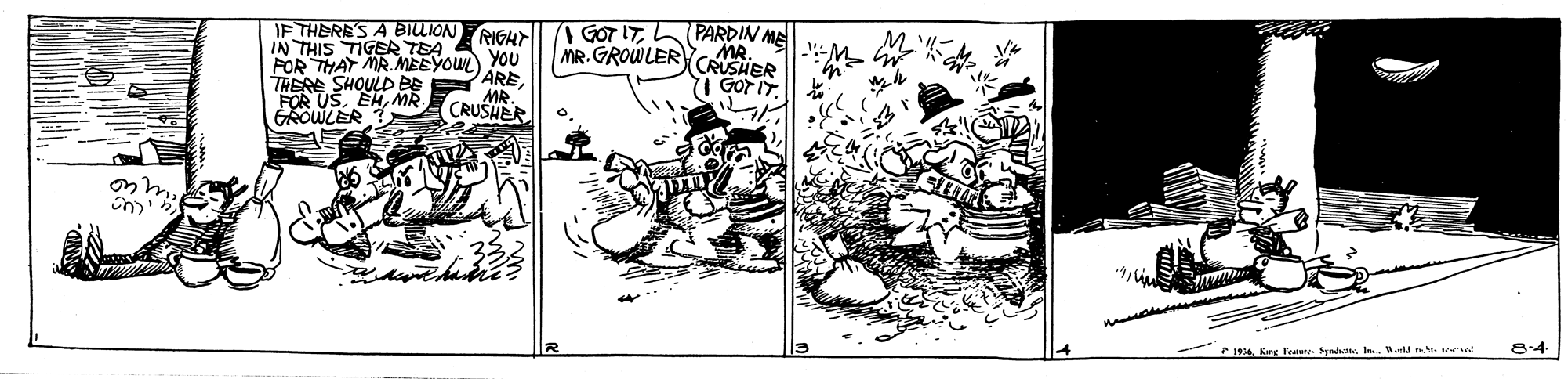 Fictional character OCR: IF THERE'S A BILIONRIGHT IN THIS TIGEA TEA FOR THAT MR. MEEYOU YOU THERE FOR US" D A ARE GROWLER A GOT ITL(PARDIN ME MR.GROWLERCMR CRUSHER I GOr IT. MP. CRUSHER - 1934In. .eld n. tr 8:4 IF THERE'S A BILIONRIGHT IN THIS TIGEA TEA FOR THAT MR. MEEYOU YOU THERE FOR US" D A ARE GROWLER A GOT ITL(PARDIN ME MR.GROWLERCMR CRUSHER I GOr IT. MP. CRUSHER - 1934Kng Femare- FymdaIn. .eld n. tr 8:4