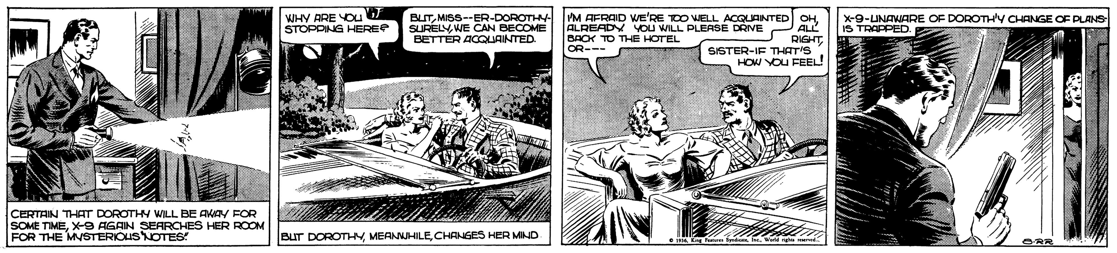 Comic book OCR: WHY ARE YOU STOPPING HERE BLITMISSE BECOME SURELYWE CAN E BETTÉR ACGQUAINTED. -DOROTHY- PM TALDECD WE'RE TOO WELL ACQUAINTED OH. X-9-UNAWARE OF DOROTH'Y CHANGE OF PLANS- IS TRAPPED. YOu WILL PLEASE DRIVE PALL O RIGHTSISTER-IF THAT'S HOW YOU FEEL! BAOK TO THE HOTEL OR--- CERTAIN THAT DOROTHY WILL BE AWAY FOR SOME TIMEX-9 AGAIN SEARCHES HER ROOM FOR THE MVSTERIOUSNOTES BUT DOROTHYCHANGES HER MIND WHY ARE YOU STOPPING HERE BLITMISSE BECOME SURELYWE CAN E BETTÉR ACGQUAINTED. -DOROTHY- PM TALDECD WE'RE TOO WELL ACQUAINTED OH. X-9-UNAWARE OF DOROTH'Y CHANGE OF PLANS- IS TRAPPED. YOu WILL PLEASE DRIVE PALL O RIGHTSISTER-IF THAT'S HOW YOU FEEL! BAOK TO THE HOTEL OR--- CERTAIN THAT DOROTHY WILL BE AWAY FOR SOME TIMEX-9 AGAIN SEARCHES HER ROOM FOR THE MVSTERIOUSNOTES BUT DOROTHYCHANGES HER MIND