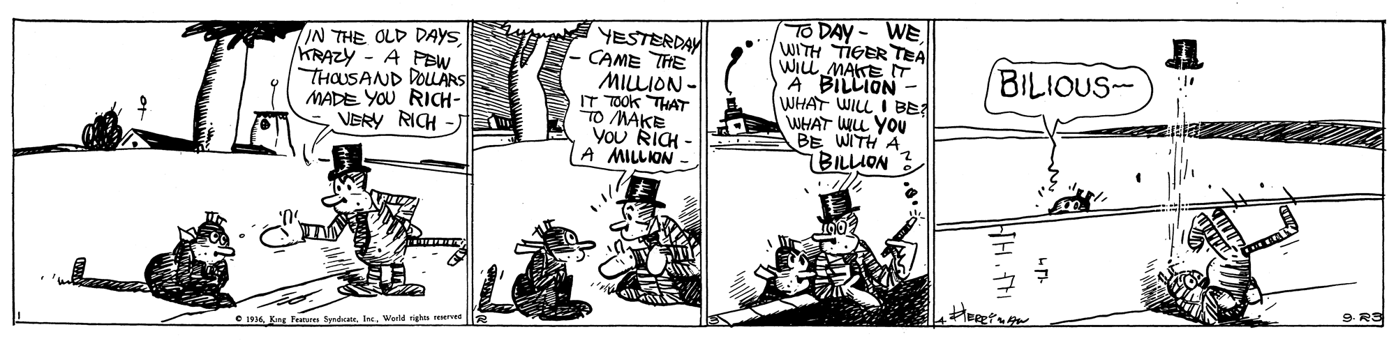 Parallel OCR: WE IN THE OLD DAYS KRAZY - A PBW THOUSAND DOULARS MADE YOU RICH- VERY RICH -J YESTERDAY - CAME THE MILLION - IT TOOK THAT TO MAKE You RICH - A MILLION TO DAY- WITH TIGER TEA WILL MAKE T A BILLION WHAT WILL I BE WHAT WL YOU BE WITH A BILLION BILIOUS- 9. RS HoR C 136World rights rvedlla WE IN THE OLD DAYS KRAZY - A PBW THOUSAND DOULARS MADE YOU RICH- VERY RICH -J YESTERDAY - CAME THE MILLION - IT TOOK THAT TO MAKE You RICH - A MILLION TO DAY- WITH TIGER TEA WILL MAKE T A BILLION WHAT WILL I BE WHAT WL YOU BE WITH A BILLION BILIOUS- 9. RS HoR C 136King Feuru fardeateWorld rights rvedlla